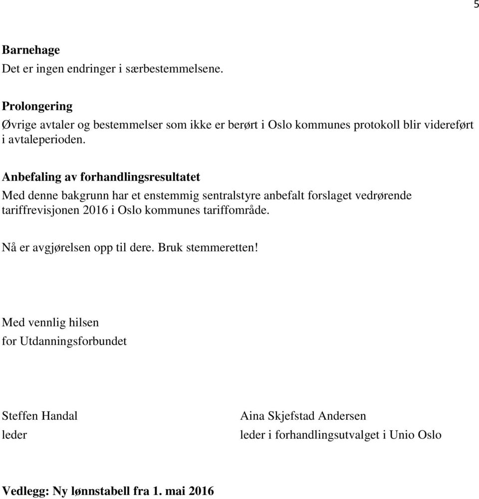 Anbefaling av forhandlingsresultatet Med denne bakgrunn har et enstemmig sentralstyre anbefalt forslaget vedrørende tariffrevisjonen 2016 i