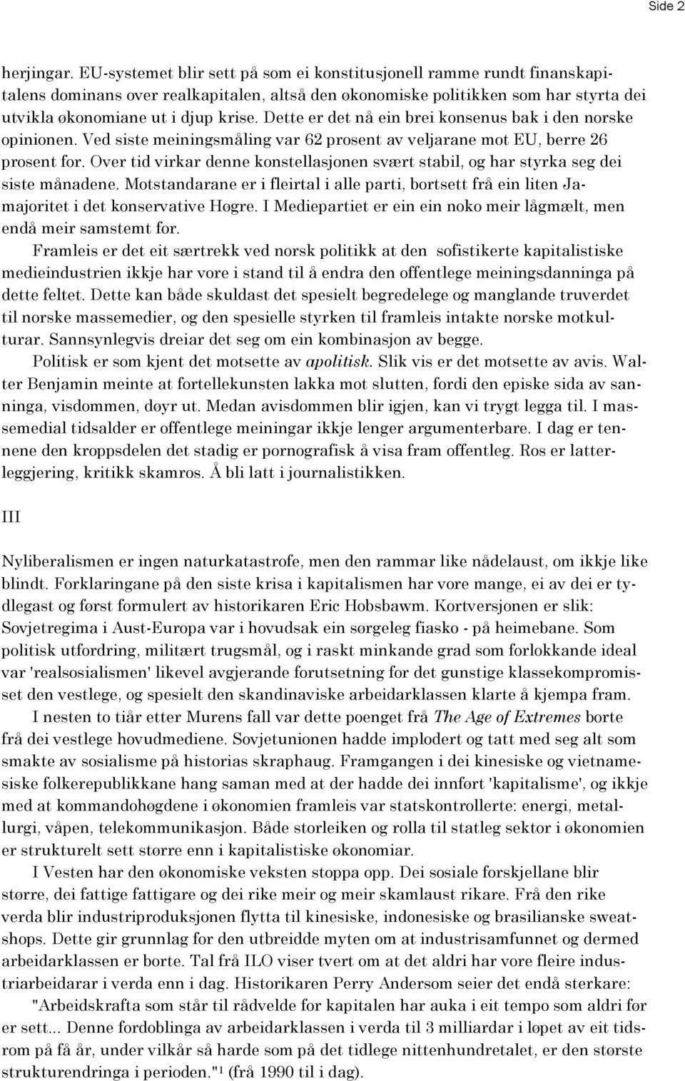 Dette er det nå ein brei konsenus bak i den norske opinionen. Ved siste meiningsmåling var 62 prosent av veljarane mot EU, berre 26 prosent for.