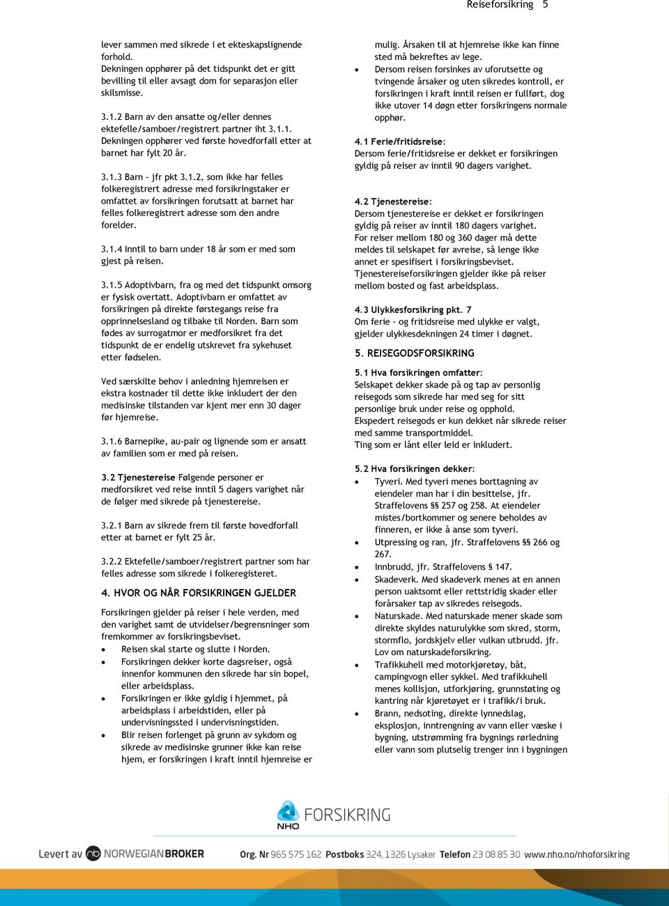 1. Dekningen opphører ved første hovedforfall etter at barnet har fylt 20 år. 3.1.3 Barn jfr pkt 3.1.2, som ikke har felles folkeregistrert adresse med forsikringstaker er omfattet av forsikringen forutsatt at barnet har felles folkeregistrert adresse som den andre forelder.