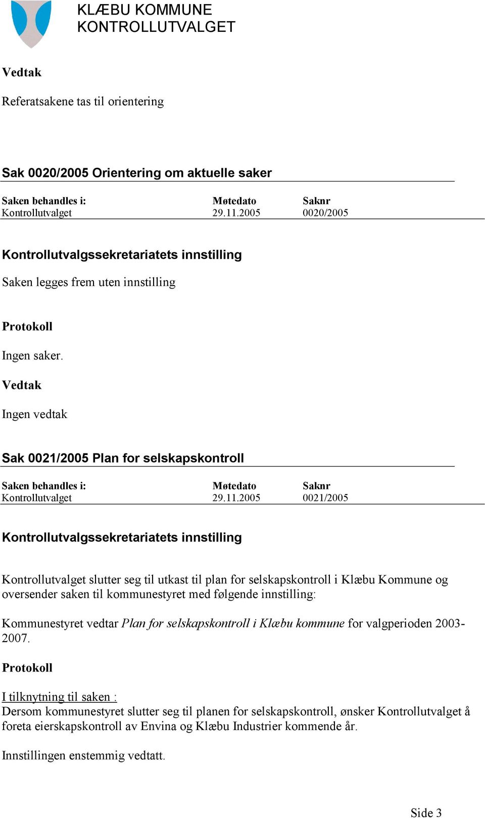 2005 0021/2005 Kontrollutvalget slutter seg til utkast til plan for selskapskontroll i Klæbu Kommune og oversender saken til kommunestyret med følgende innstilling: Kommunestyret