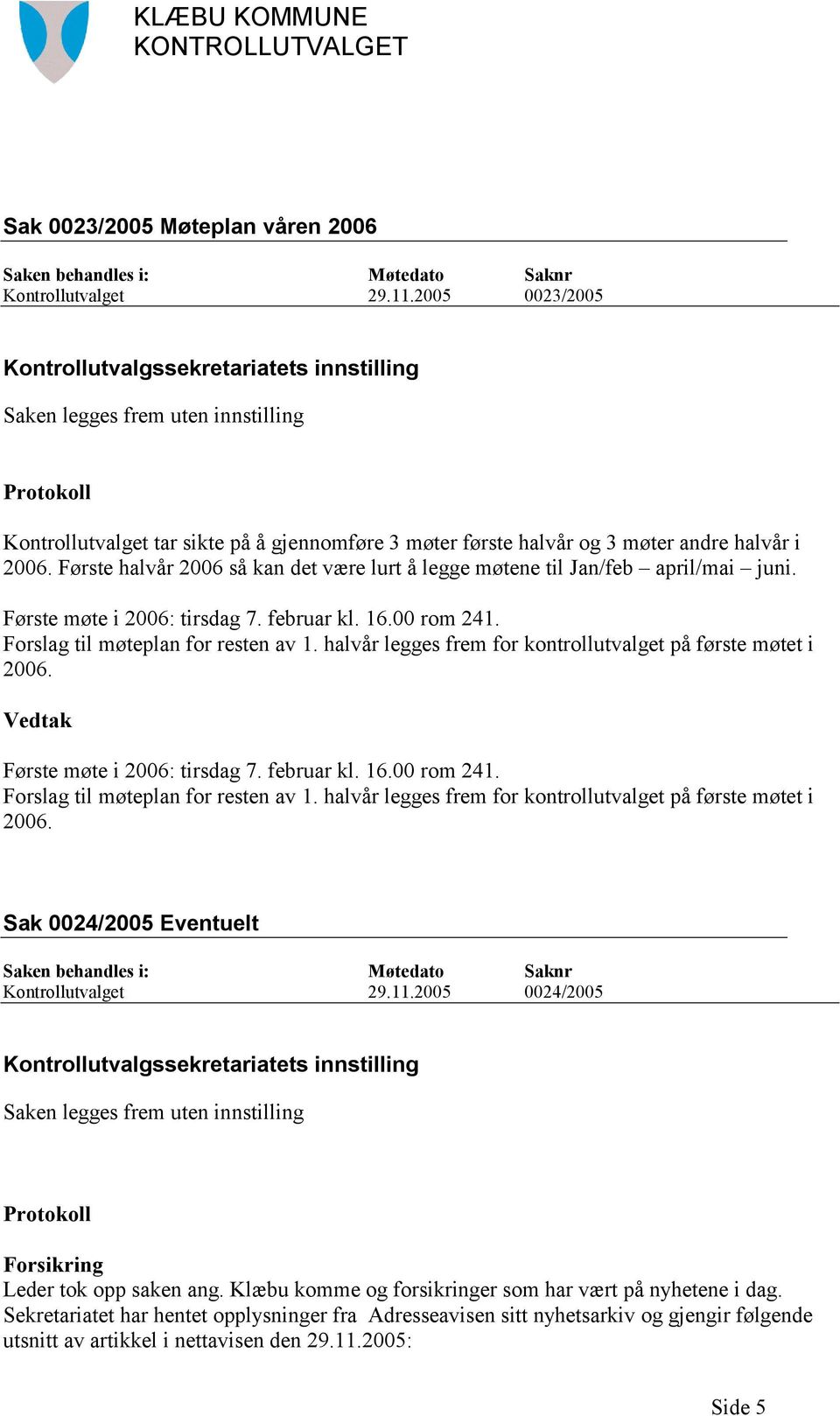 Første halvår 2006 så kan det være lurt å legge møtene til Jan/feb april/mai juni. Første møte i 2006: tirsdag 7. februar kl. 16.00 rom 241. Forslag til møteplan for resten av 1.