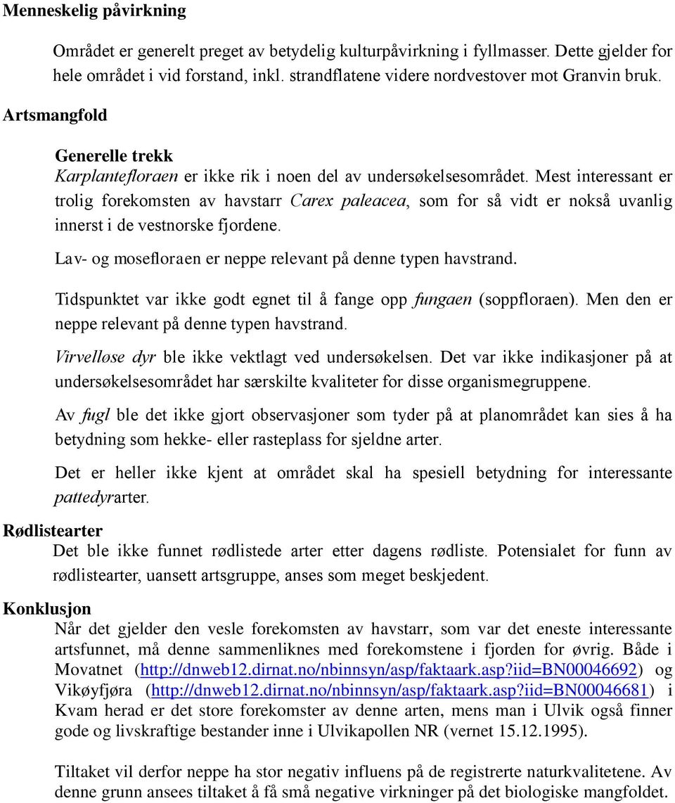 Mest interessant er trolig forekomsten av havstarr Carex paleacea, som for så vidt er nokså uvanlig innerst i de vestnorske fjordene. Lav- og mosefloraen er neppe relevant på denne typen havstrand.