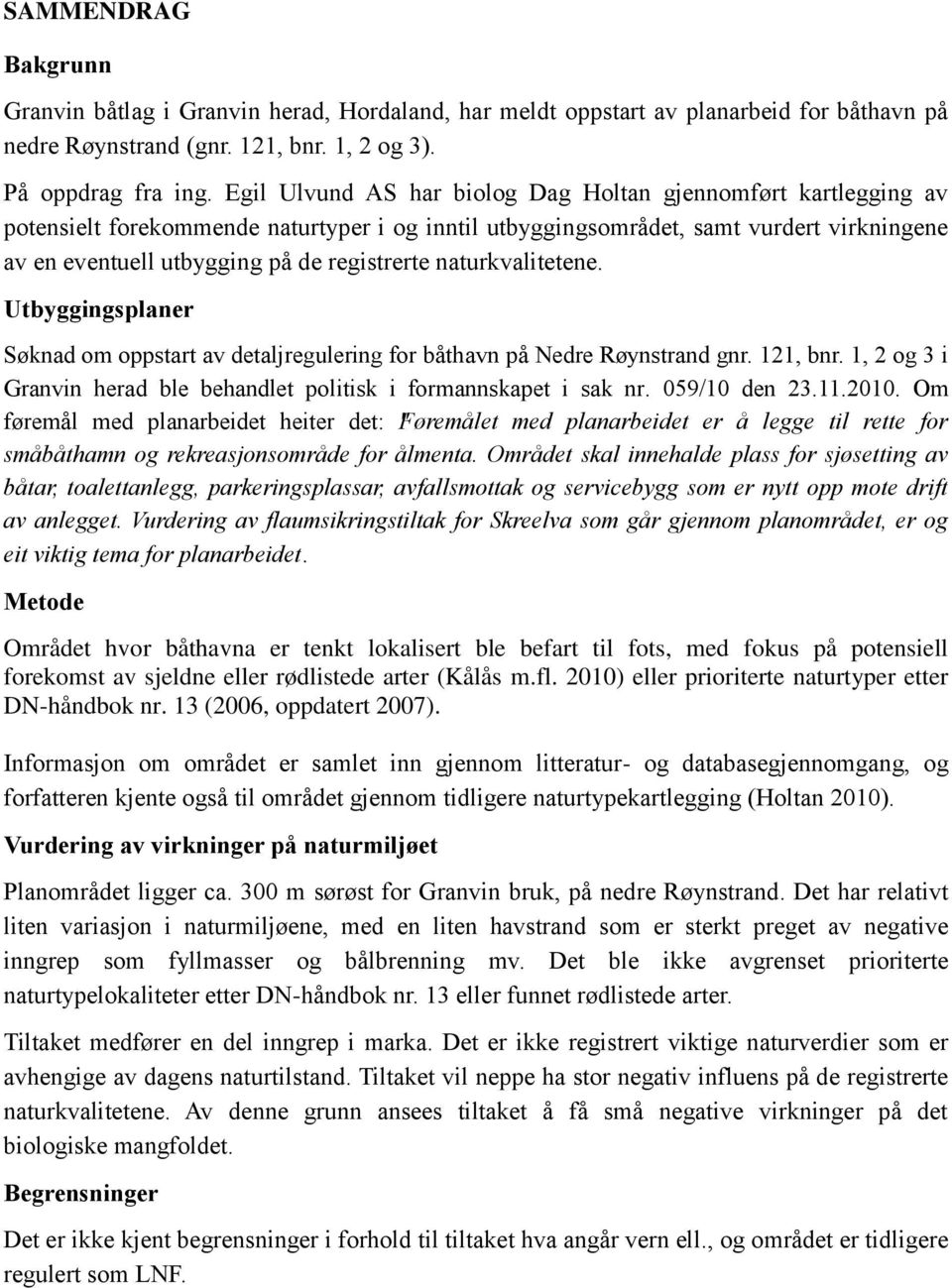 naturkvalitetene. Utbyggingsplaner Søknad om oppstart av detaljregulering for båthavn på Nedre Røynstrand gnr. 121, bnr. 1, 2 og 3 i Granvin herad ble behandlet politisk i formannskapet i sak nr.