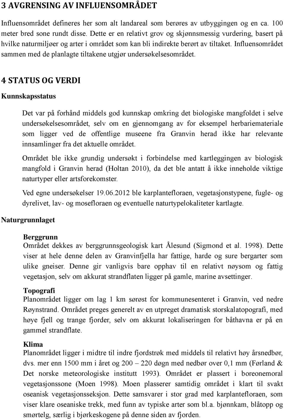 Influensområdet sammen med de planlagte tiltakene utgjør undersøkelsesområdet.