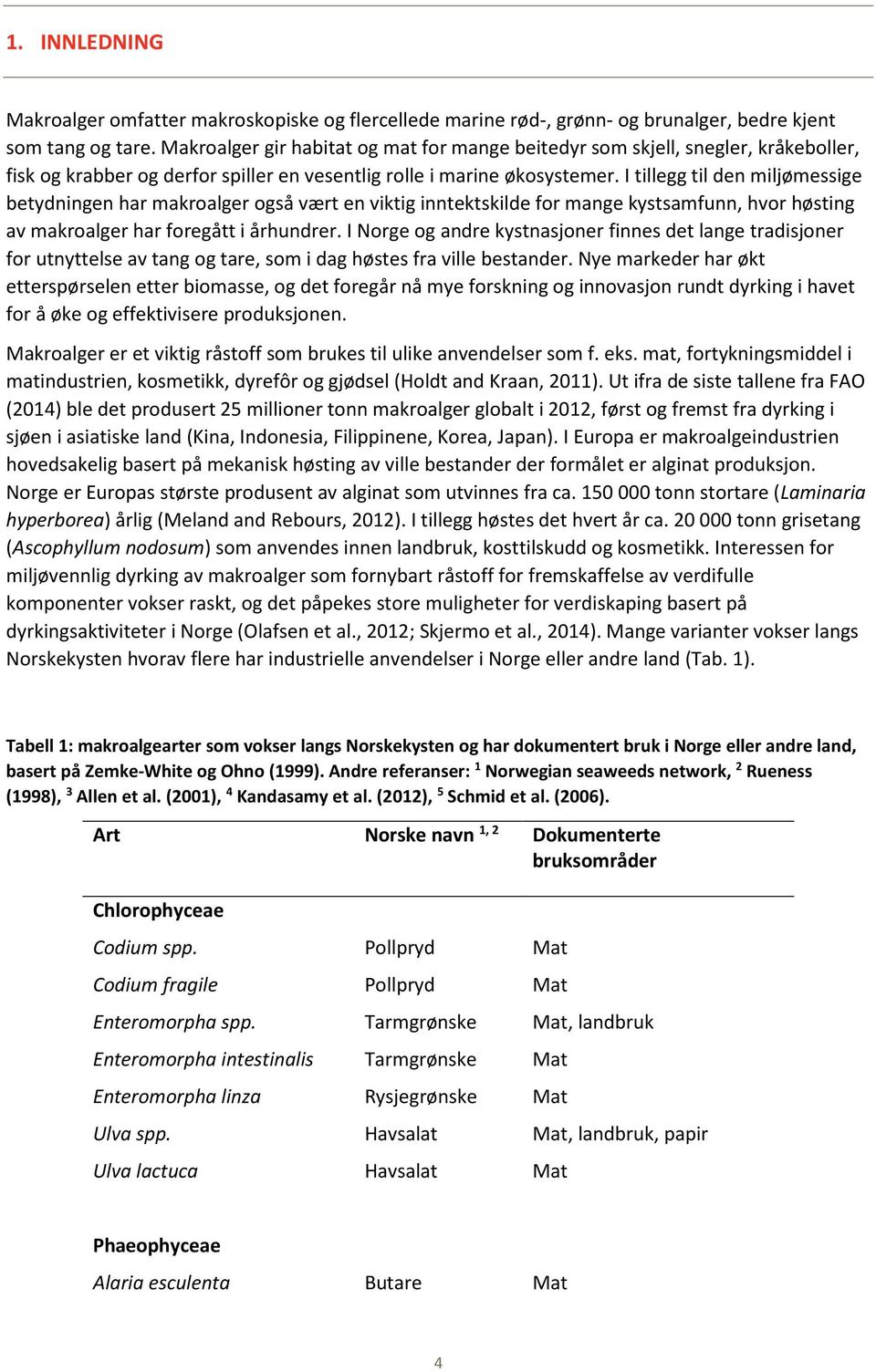 I tillegg til den miljømessige betydningen har makroalger også vært en viktig inntektskilde for mange kystsamfunn, hvor høsting av makroalger har foregått i århundrer.