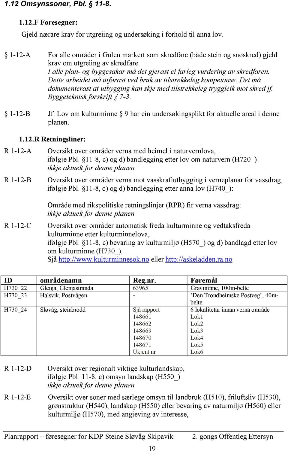 Dette arbeidet må utførast ved bruk av tilstrekkeleg kompetanse. Det må dokumenterast at utbygging kan skje med tilstrekkeleg tryggleik mot skred jf. Byggeteknisk forskrift 7-3. 1-12-B Jf.