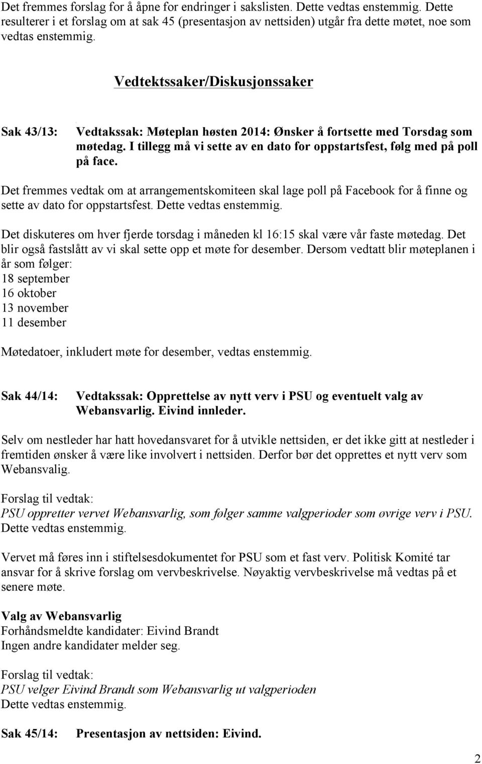 Vedtektssaker/Diskusjonssaker Sak 43/13: Vedtakssak: Møteplan høsten 2014: Ønsker å fortsette med Torsdag som møtedag. I tillegg må vi sette av en dato for oppstartsfest, følg med på poll på face.