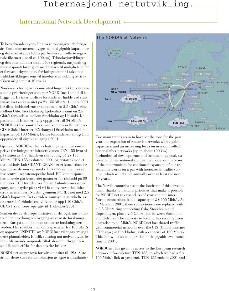 Teknologiutviklingen og den økte konkurransen både regionalt, nasjonalt og internasjonalt lover godt med hensyn til mulighetene for et fortsatt utbygging av forskningsnettene i takt med