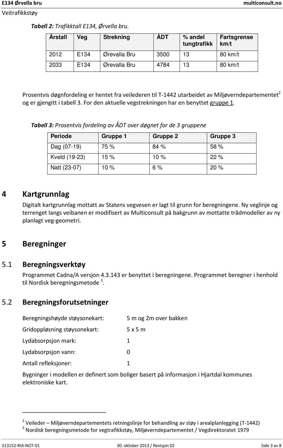 T-1442 utarbeidet av Miljøverndepartementet 2 og er gjengitt i tabell 3. For den aktuelle vegstrekningen har en benyttet gruppe 1.