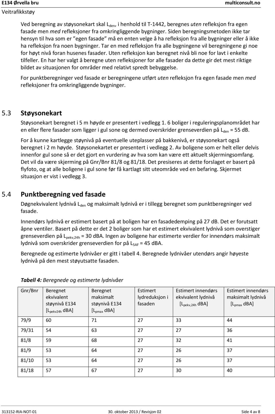 Tar en med refleksjon fra alle bygningene vil beregningene gi noe for høyt nivå foran husenes fasader. Uten refleksjon kan beregnet nivå bli noe for lavt i enkelte tilfeller.