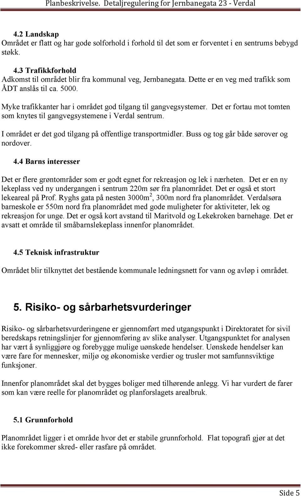 I området er det god tilgang på offentlige transportmidler. Buss og tog går både sørover og nordover. 4.4 Barns interesser Det er flere grøntområder som er godt egnet for rekreasjon og lek i nærheten.