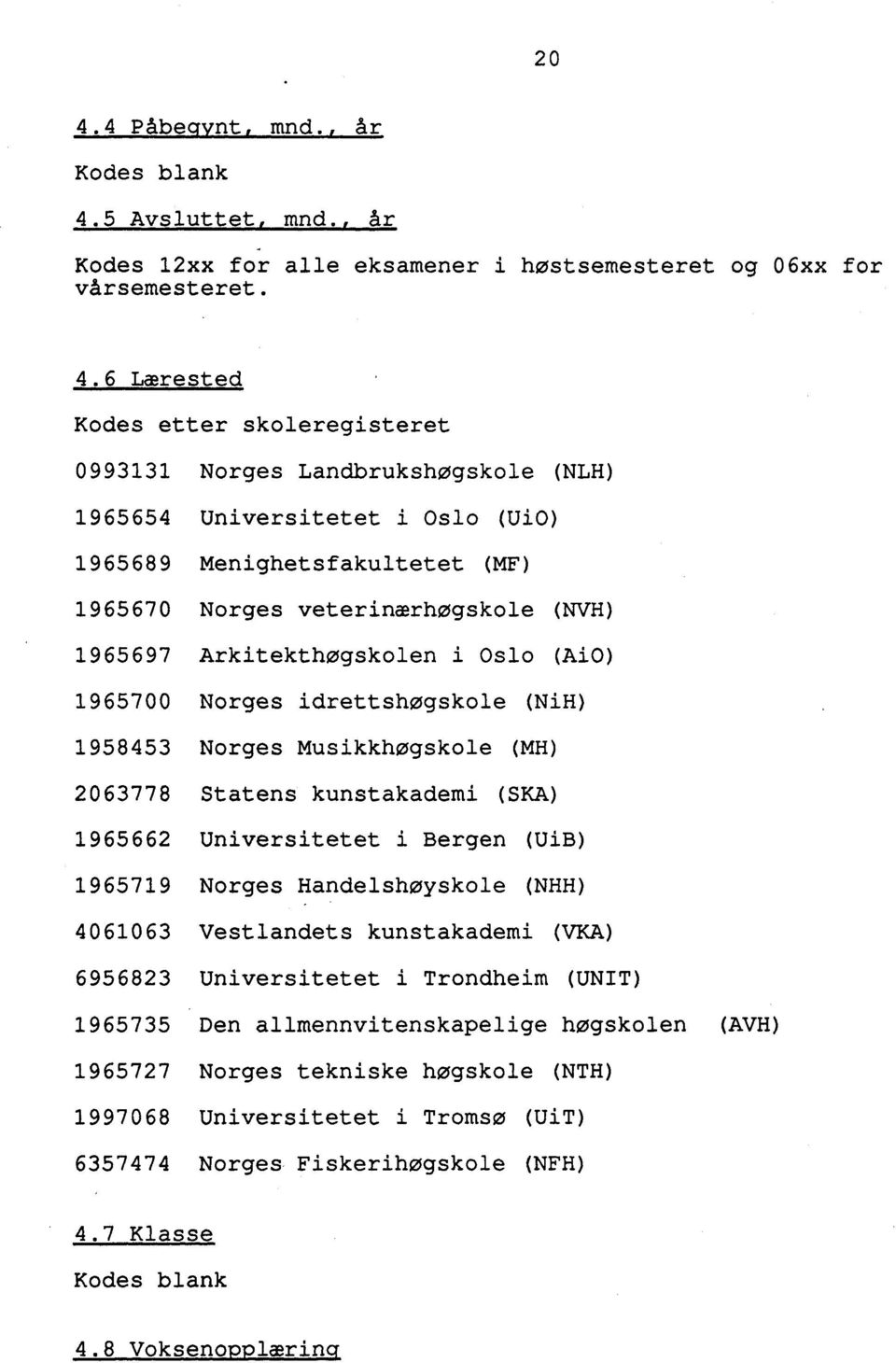 idrettshøgskole (NiH) 1958453 Norges Musikkhøgskole (MH) 2063778 Statens kunstakademi (SKA) 1965662 Universitetet i Bergen (UiB) 1965719 Norges Handelshøyskole (NHH) 4061063 Vestlandets kunstakademi