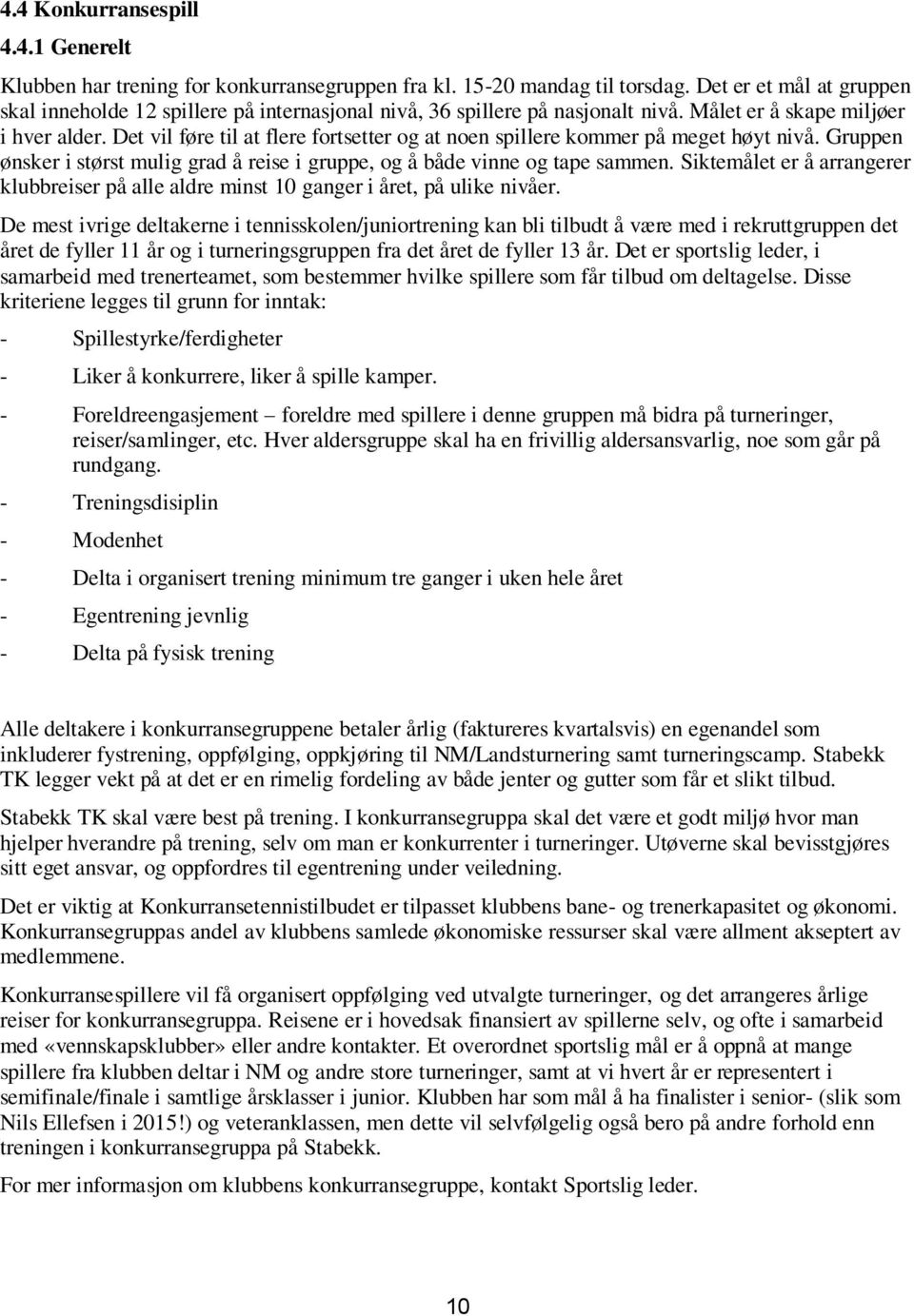 Det vil føre til at flere fortsetter og at noen spillere kommer på meget høyt nivå. Gruppen ønsker i størst mulig grad å reise i gruppe, og å både vinne og tape sammen.