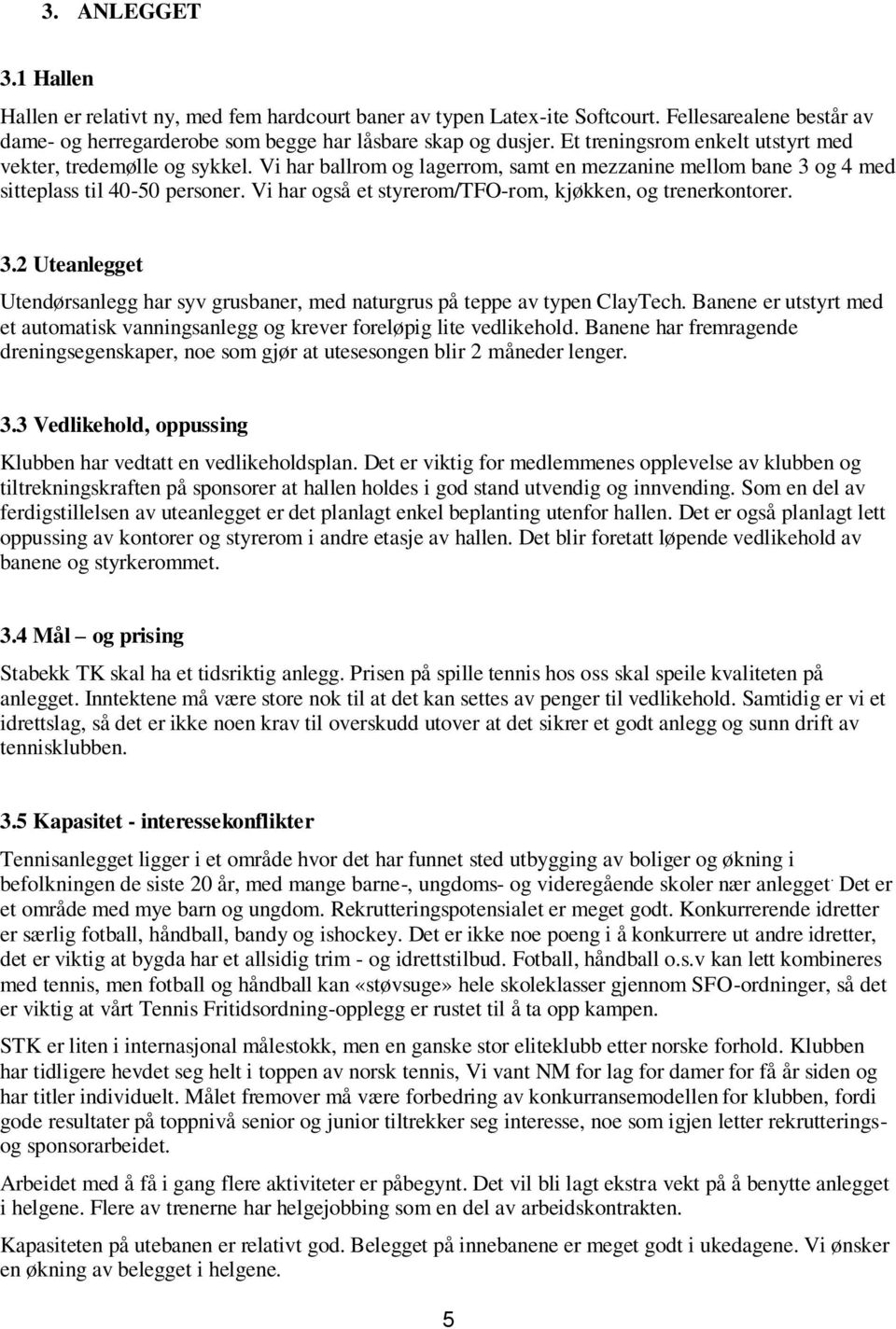 Vi har også et styrerom/tfo-rom, kjøkken, og trenerkontorer. 3.2 Uteanlegget Utendørsanlegg har syv grusbaner, med naturgrus på teppe av typen ClayTech.