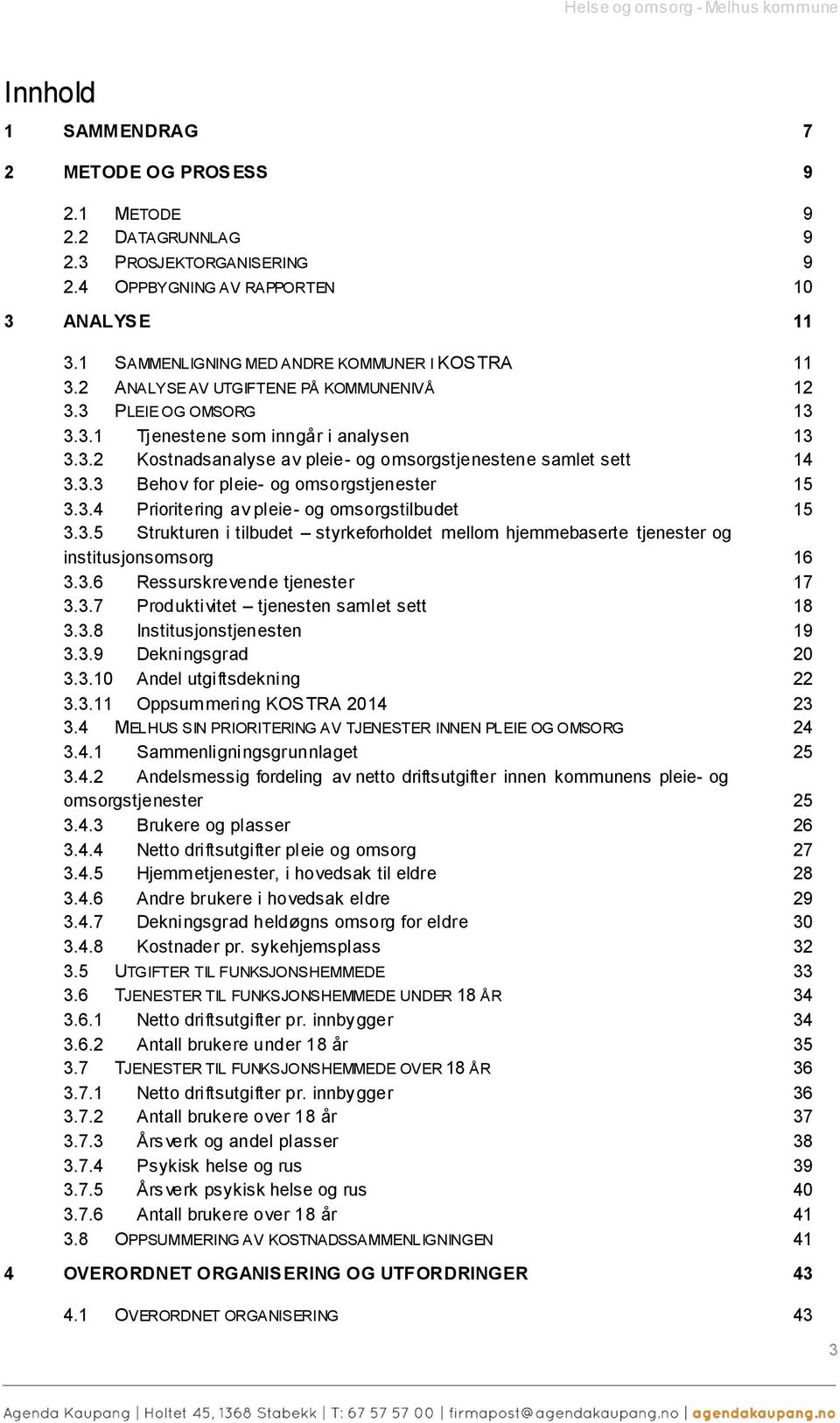 3.3 Behov for pleie- og omsorgstjenester 15 3.3.4 Prioritering av pleie- og omsorgstilbudet 15 3.3.5 Strukturen i tilbudet styrkeforholdet mellom hjemmebaserte tjenester og institusjonsomsorg 16 3.3.6 Ressurskrevende tjenester 17 3.