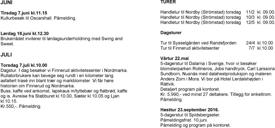 Vi får høre historien om Finnerud og Nordmarka. Buss, kaffe ved ankomst, lapskaus m/tyttebær og flatbrød, kaffe og is. Avreise fra Stabburet kl.10.00, Sæter kl.10.05 og Ljan kl.10.15. Kr.550,-.