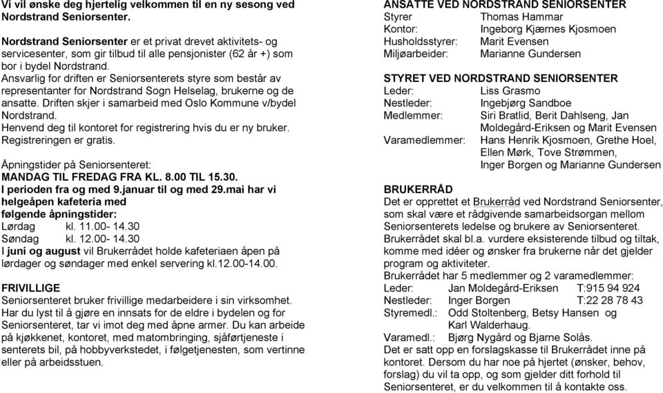 Ansvarlig for driften er Seniorsenterets styre som består av representanter for Nordstrand Sogn Helselag, brukerne og de ansatte. Driften skjer i samarbeid med Oslo Kommune v/bydel Nordstrand.