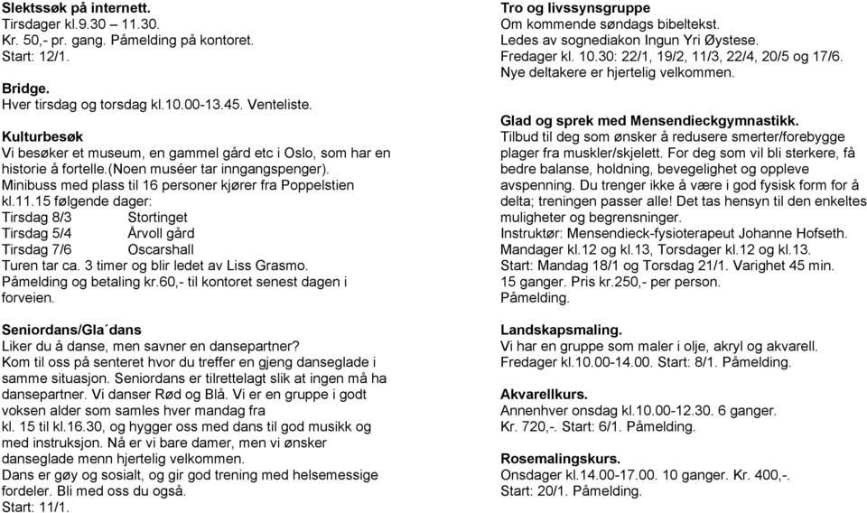 15 følgende dager: Tirsdag 8/3 Stortinget Tirsdag 5/4 Årvoll gård Tirsdag 7/6 Oscarshall Turen tar ca. 3 timer og blir ledet av Liss Grasmo. Påmelding og betaling kr.