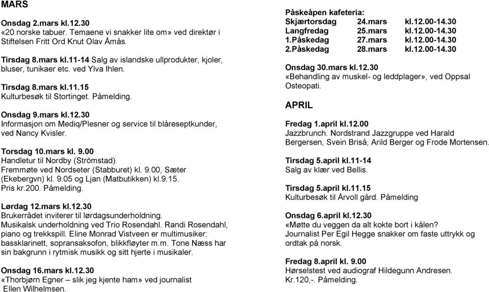 mars kl. 9.00 Handletur til Nordby (Strömstad). Fremmøte ved Nordseter (Stabburet) kl. 9.00, Sæter (Ekebergvn) kl. 9.05 og Ljan (Matbutikken) kl.9.15. Pris kr.200. Påmelding. Lørdag 12.