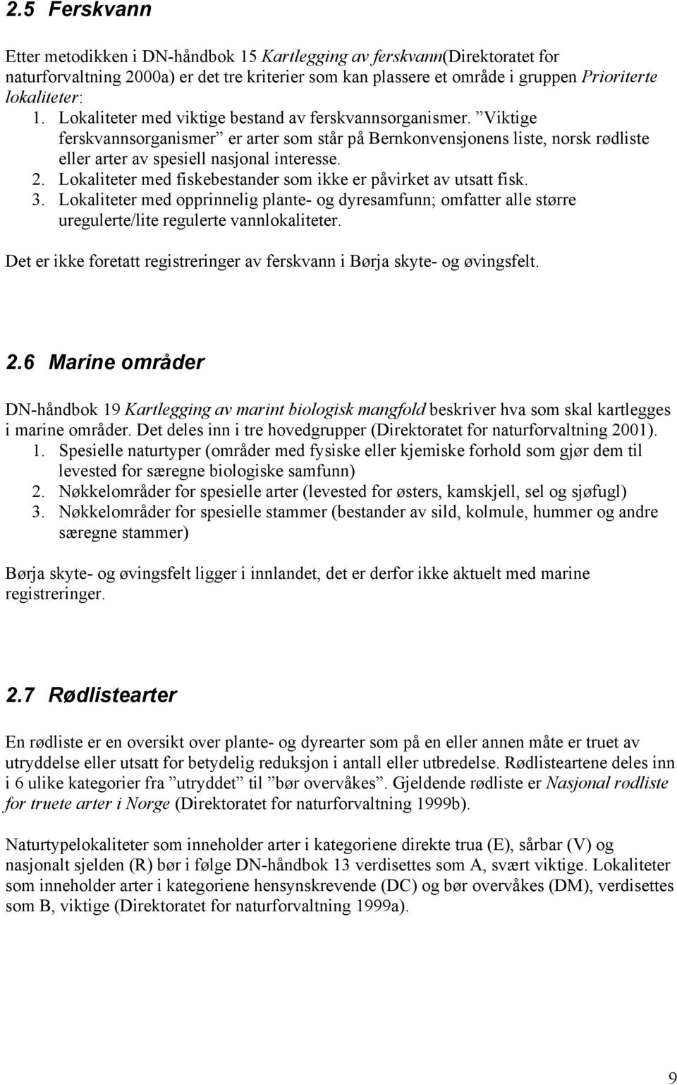 Lokaliteter med fiskebestander som ikke er påvirket av utsatt fisk. 3. Lokaliteter med opprinnelig plante- og dyresamfunn; omfatter alle større uregulerte/lite regulerte vannlokaliteter.