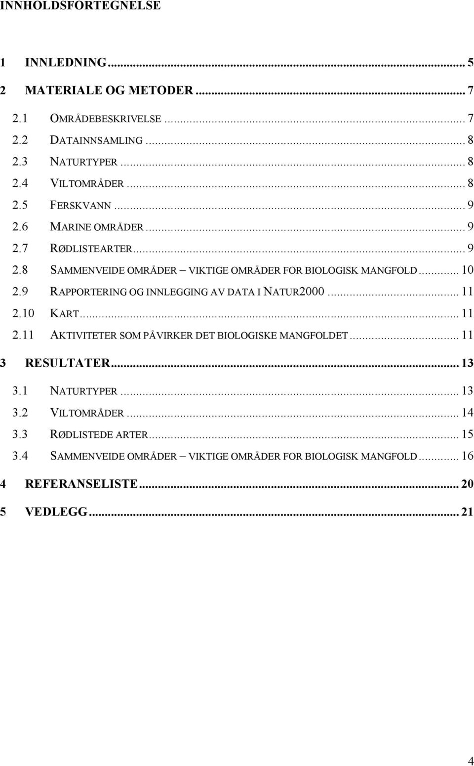 9 RAPPORTERING OG INNLEGGING AV DATA I NATUR2000... 11 2.10 KART... 11 2.11 AKTIVITETER SOM PÅVIRKER DET BIOLOGISKE MANGFOLDET... 11 3 RESULTATER... 13 3.