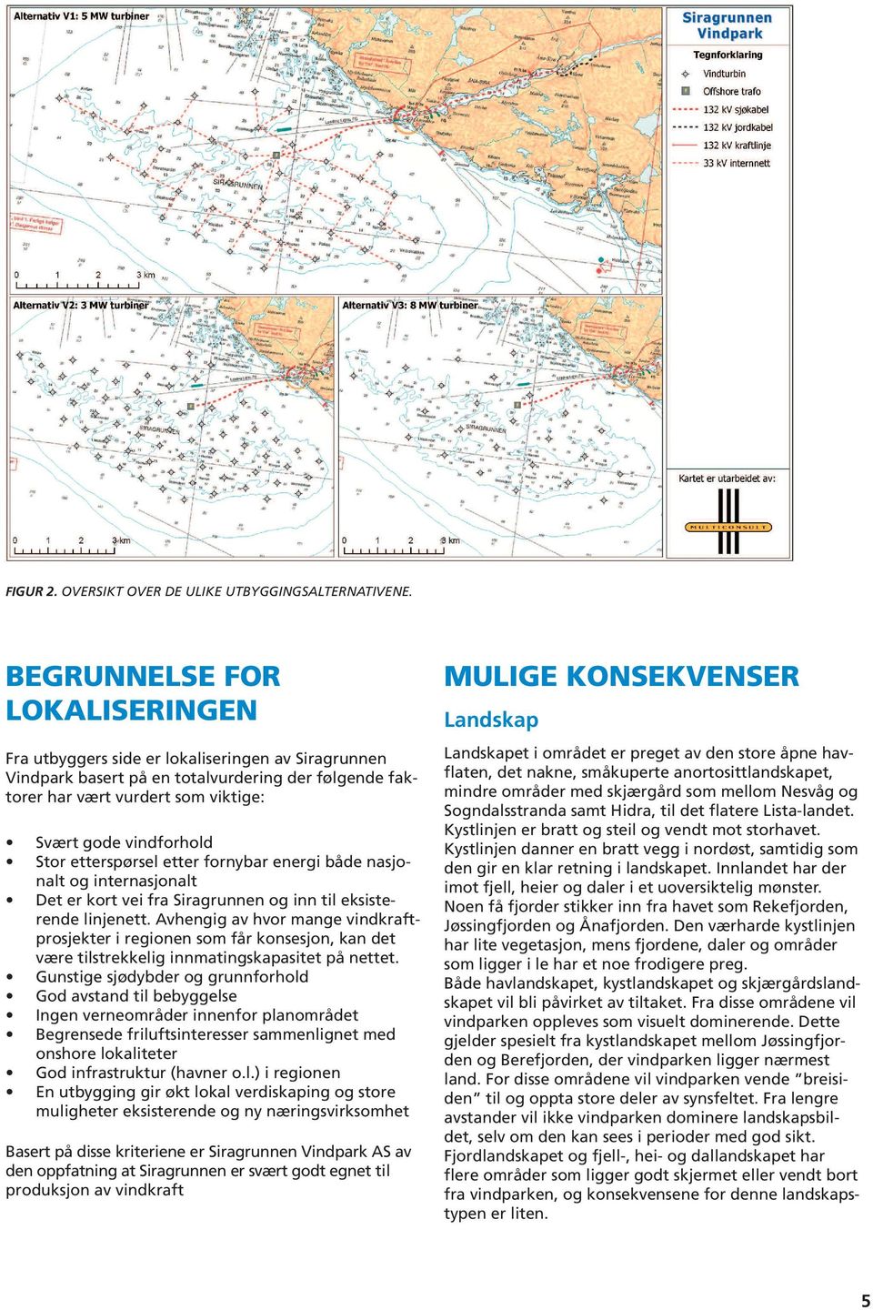 etterspørsel etter fornybar energi både nasjonalt og internasjonalt Det er kort vei fra Siragrunnen og inn til eksisterende linjenett.