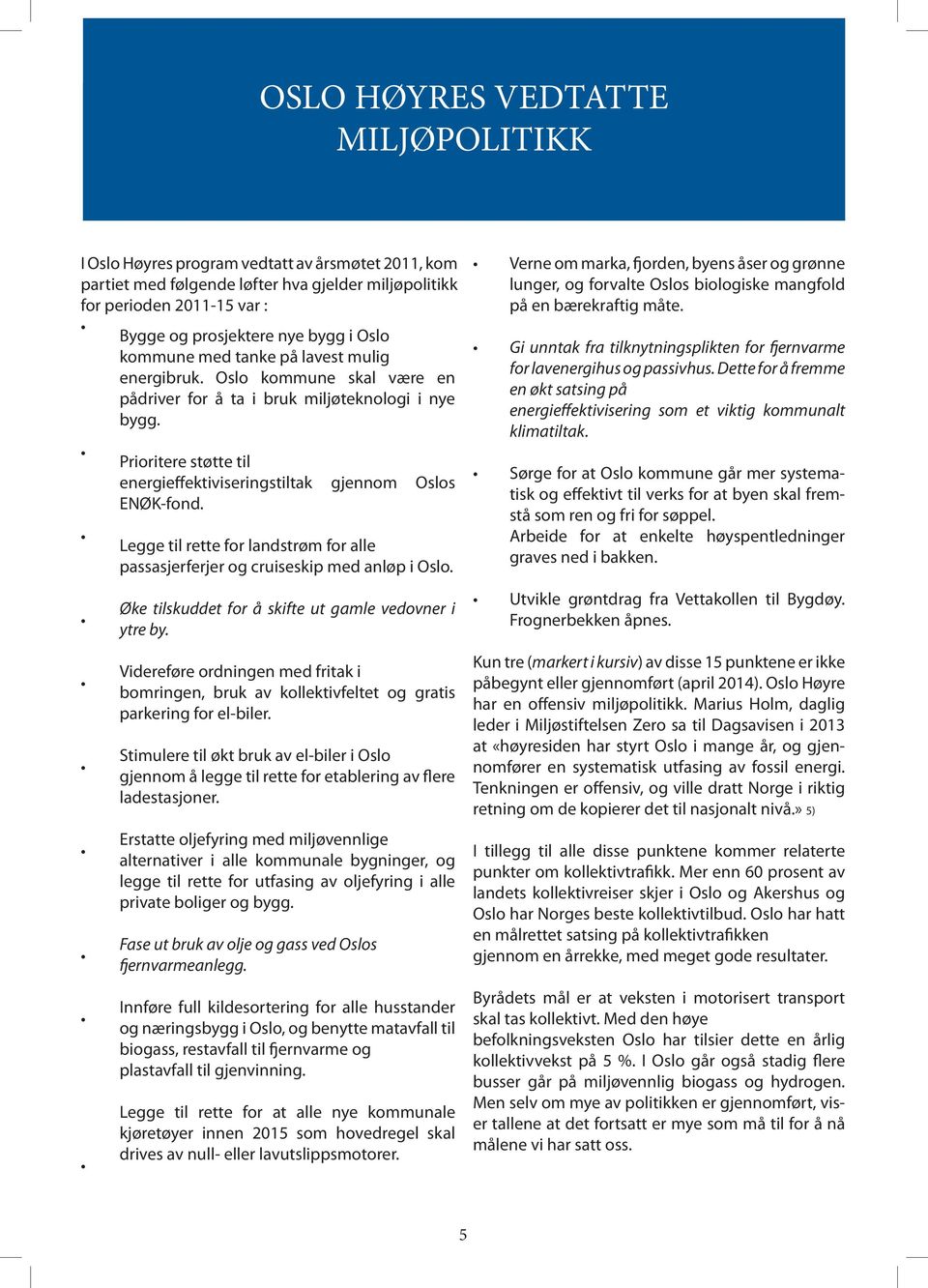 Prioritere støtte til energieffektiviseringstiltak gjennom Oslos ENØK-fond. Legge til rette for landstrøm for alle passasjerferjer og cruiseskip med anløp i Oslo.