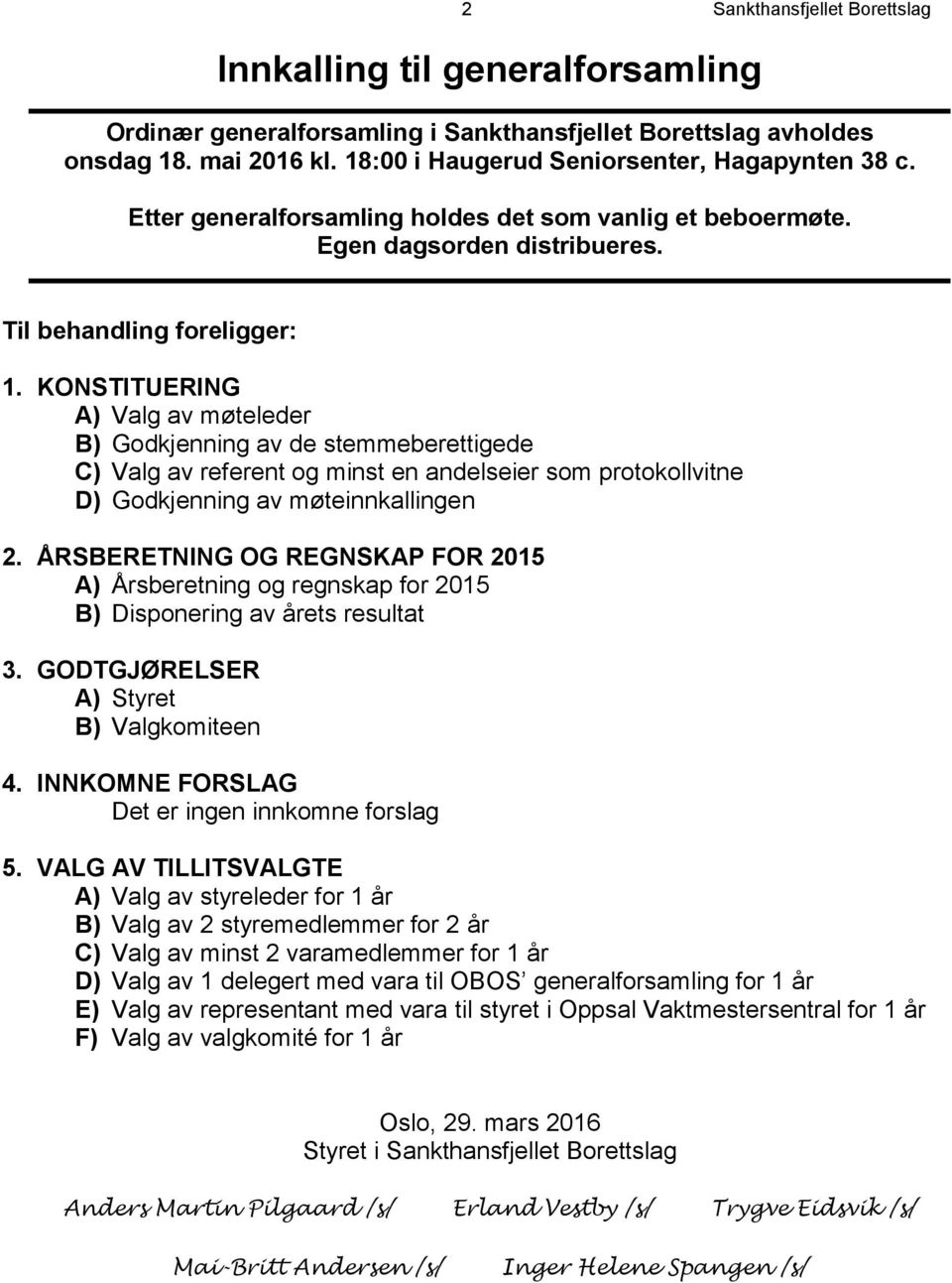 KONSTITUERING A) Valg av møteleder B) Godkjenning av de stemmeberettigede C) Valg av referent og minst en andelseier som protokollvitne D) Godkjenning av møteinnkallingen 2.