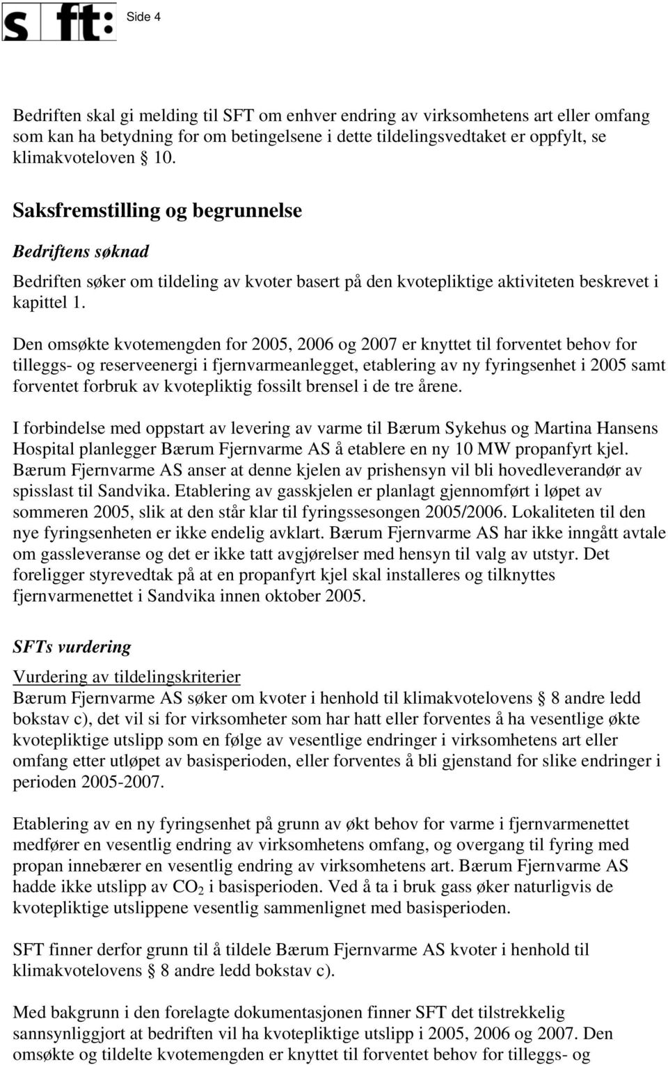 Den omsøkte kvotemengden for 2005, 2006 og 2007 er knyttet til forventet behov for tilleggs- og reserveenergi i fjernvarmeanlegget, etablering av ny fyringsenhet i 2005 samt forventet forbruk av