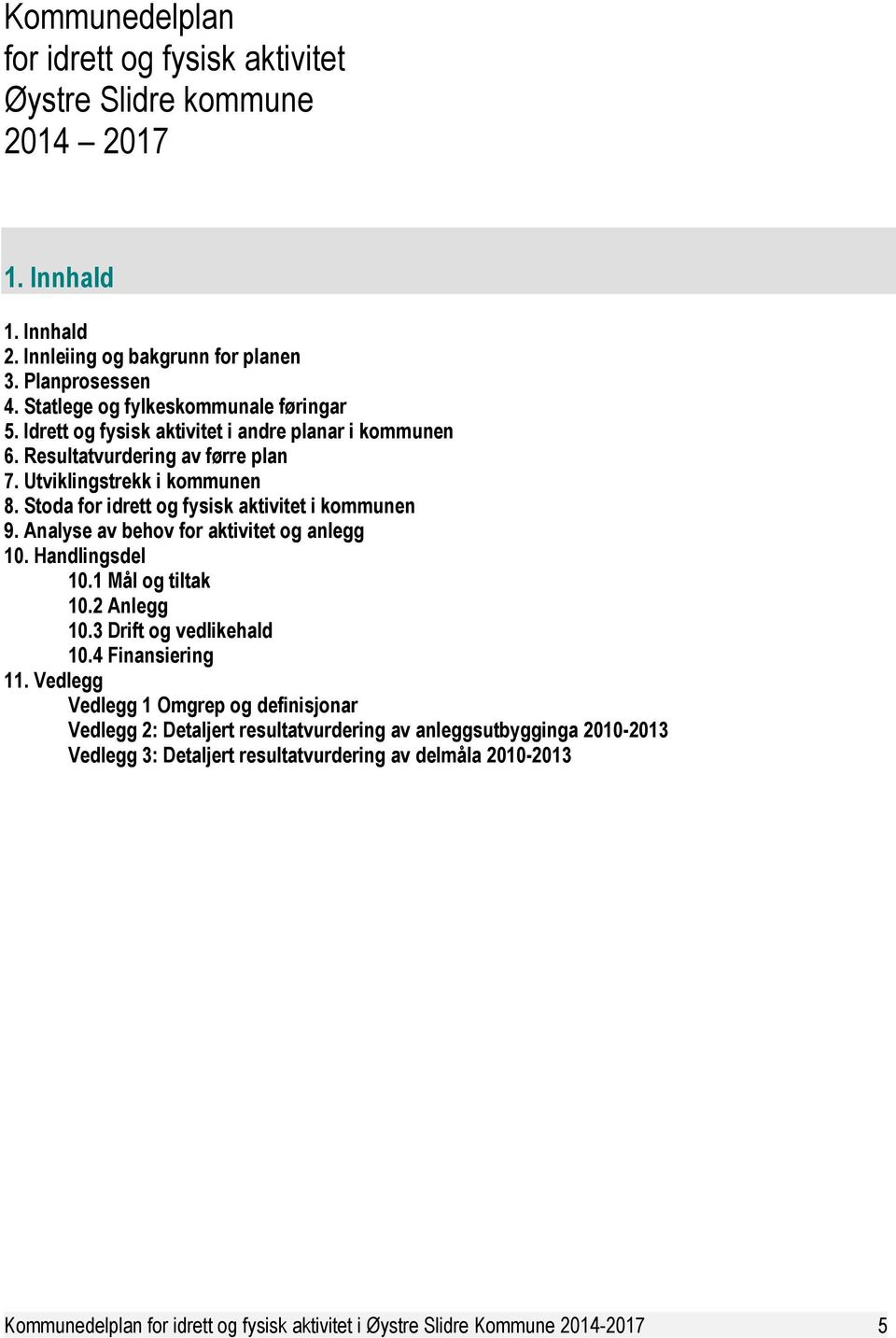 Stoda for idrett og fysisk aktivitet i kommunen 9. Analyse av behov for aktivitet og anlegg 10. Handlingsdel 10.1 Mål og tiltak 10.2 Anlegg 10.3 Drift og vedlikehald 10.4 Finansiering 11.