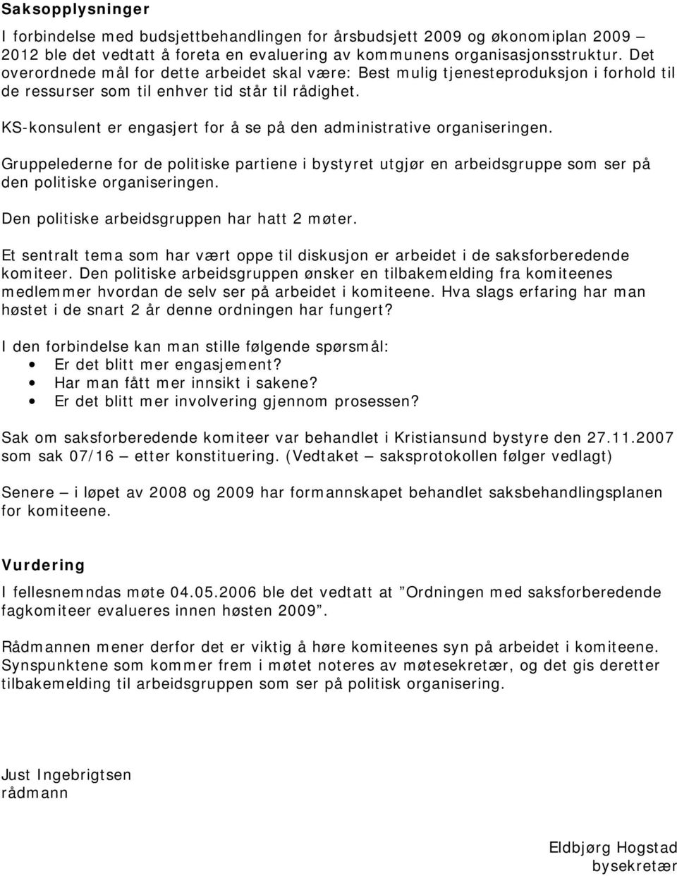 KS-konsulent er engasjert for å se på den administrative organiseringen. Gruppelederne for de politiske partiene i bystyret utgjør en arbeidsgruppe som ser på den politiske organiseringen.