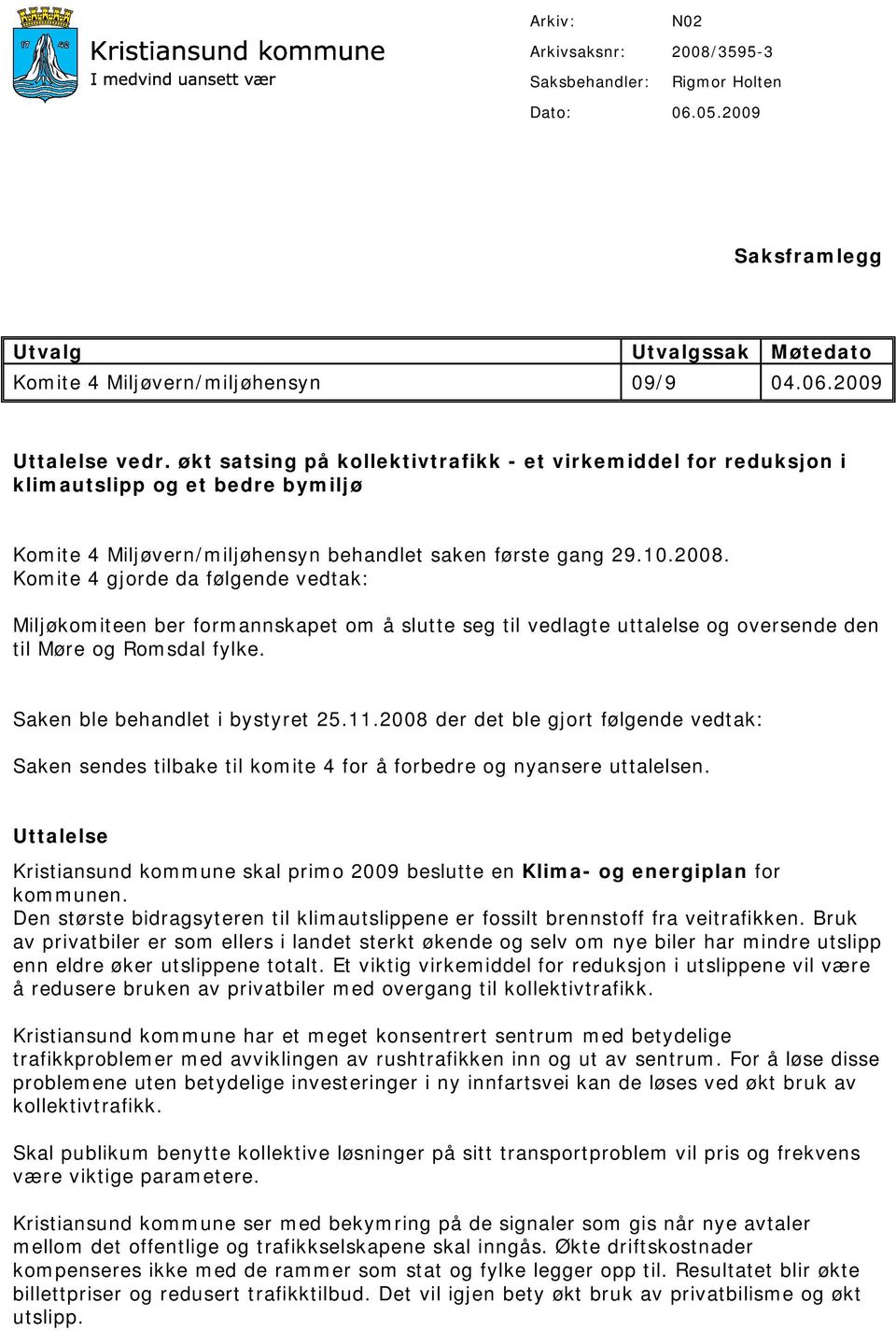 Komite 4 gjorde da følgende vedtak: Miljøkomiteen ber formannskapet om å slutte seg til vedlagte uttalelse og oversende den til Møre og Romsdal fylke. Saken ble behandlet i bystyret 25.11.