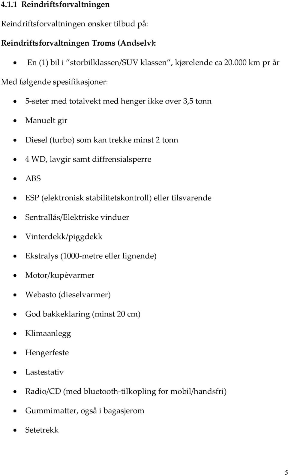 diffrensialsperre ABS ESP (elektronisk stabilitetskontroll) eller tilsvarende Sentrallås/Elektriske vinduer Vinterdekk/piggdekk Ekstralys (1000-metre eller lignende)