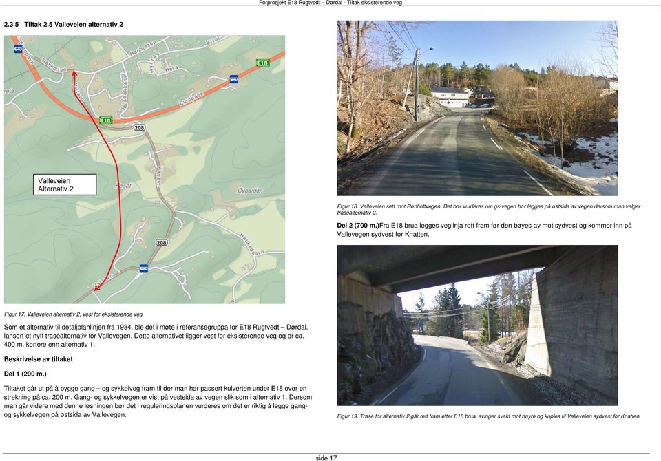 Valleveien alternativ 2, vest for eksisterende veg Som et alternativ til detaljplanlinjen fra 1984, ble det i møte i referansegruppa for E18 Rugtvedt Dørdal, lansert et nytt traséalternativ for