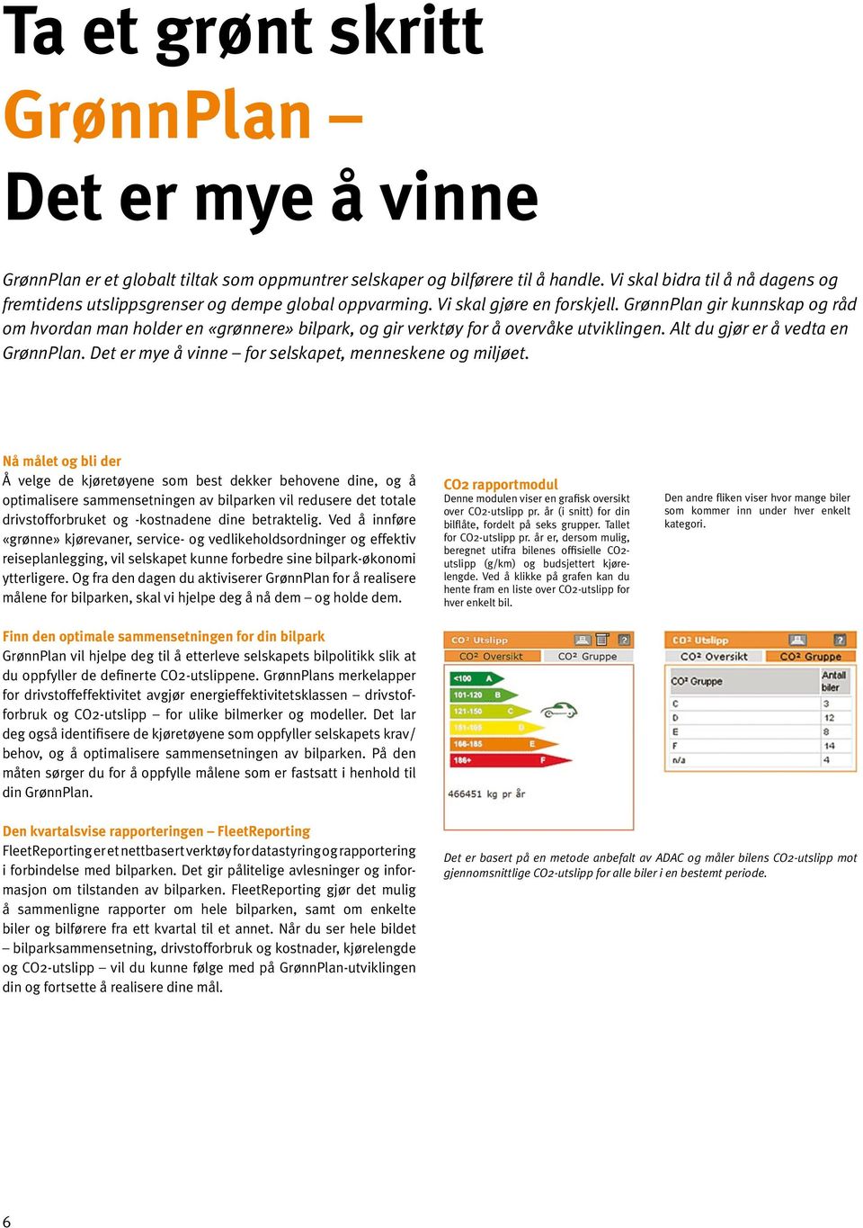 GrønnPlan gir kunnskap og råd om hvordan man holder en «grønnere» bilpark, og gir verktøy for å overvåke utviklingen. Alt du gjør er å vedta en GrønnPlan.