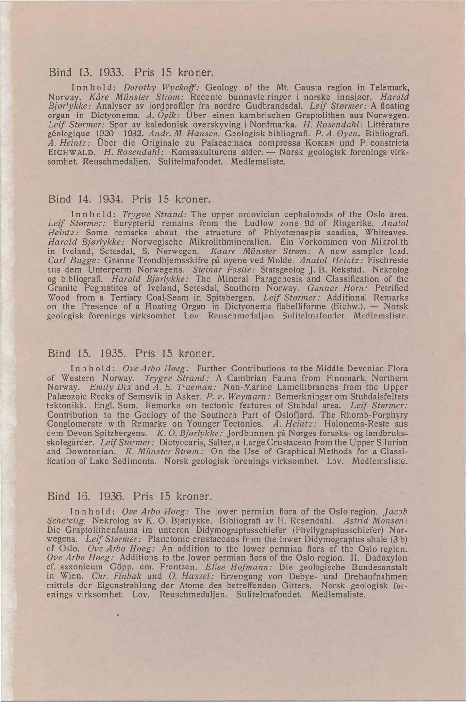 Leif Størmer: Spor av kaledonisk overskyving i Nordmarka. H. Rosendahl: Litterature geologique 1?20-1932. Andr. M. Hansen. Geologisk bibliografi. P. A. Øyen. Bibliografi. A. Heintz: Uber die Originale zu Palaeacmaea compressa KOKEN und P.