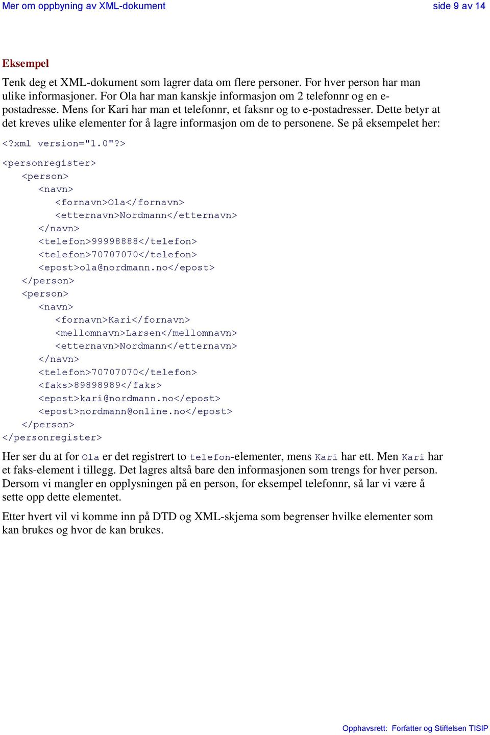 Dette betyr at det kreves ulike elementer for å lagre informasjon om de to personene. Se på eksempelet her: <?xml version="1.0"?