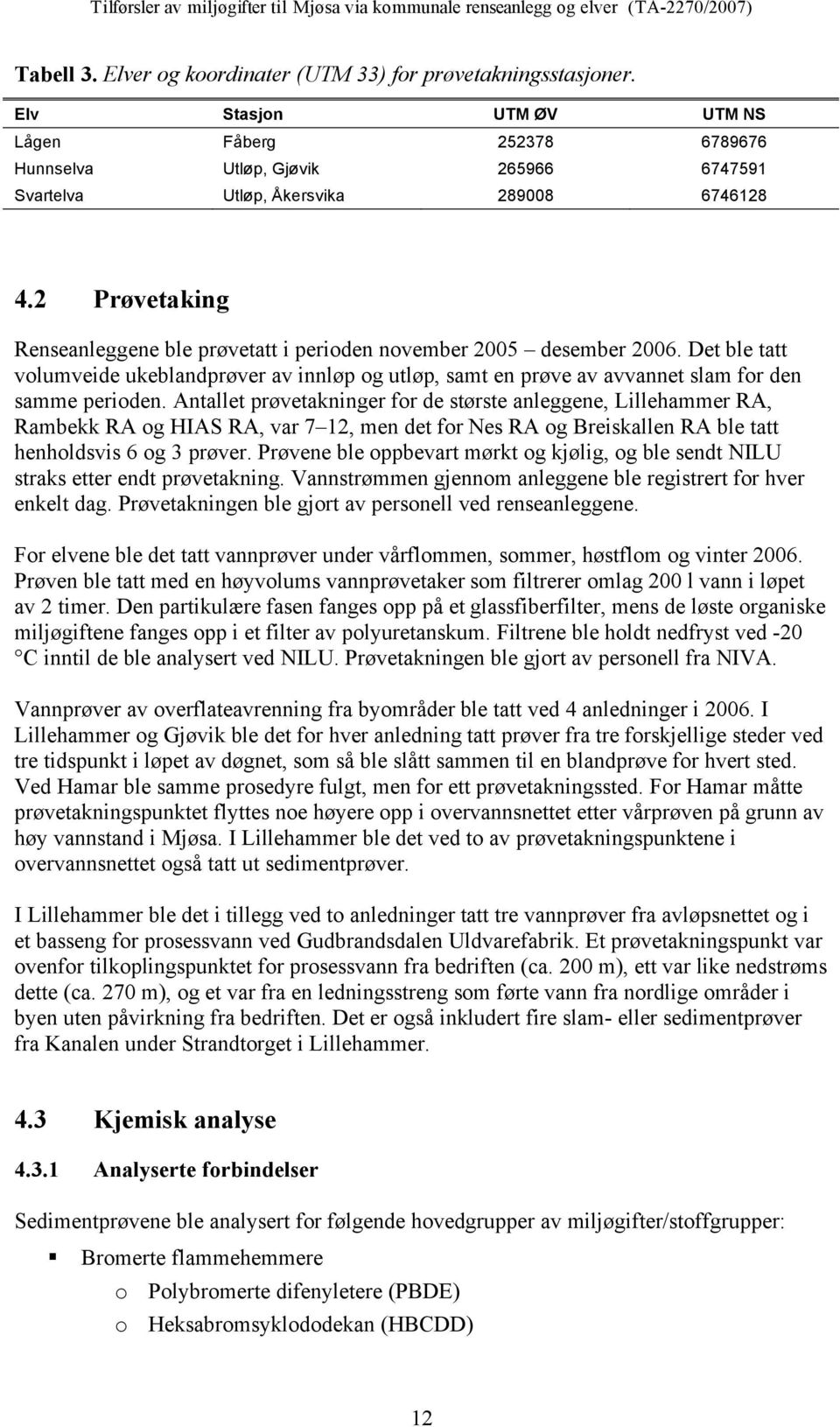 2 Prøvetaking Renseanleggene ble prøvetatt i perioden november 2005 desember 2006. Det ble tatt volumveide ukeblandprøver av innløp og utløp, samt en prøve av avvannet slam for den samme perioden.