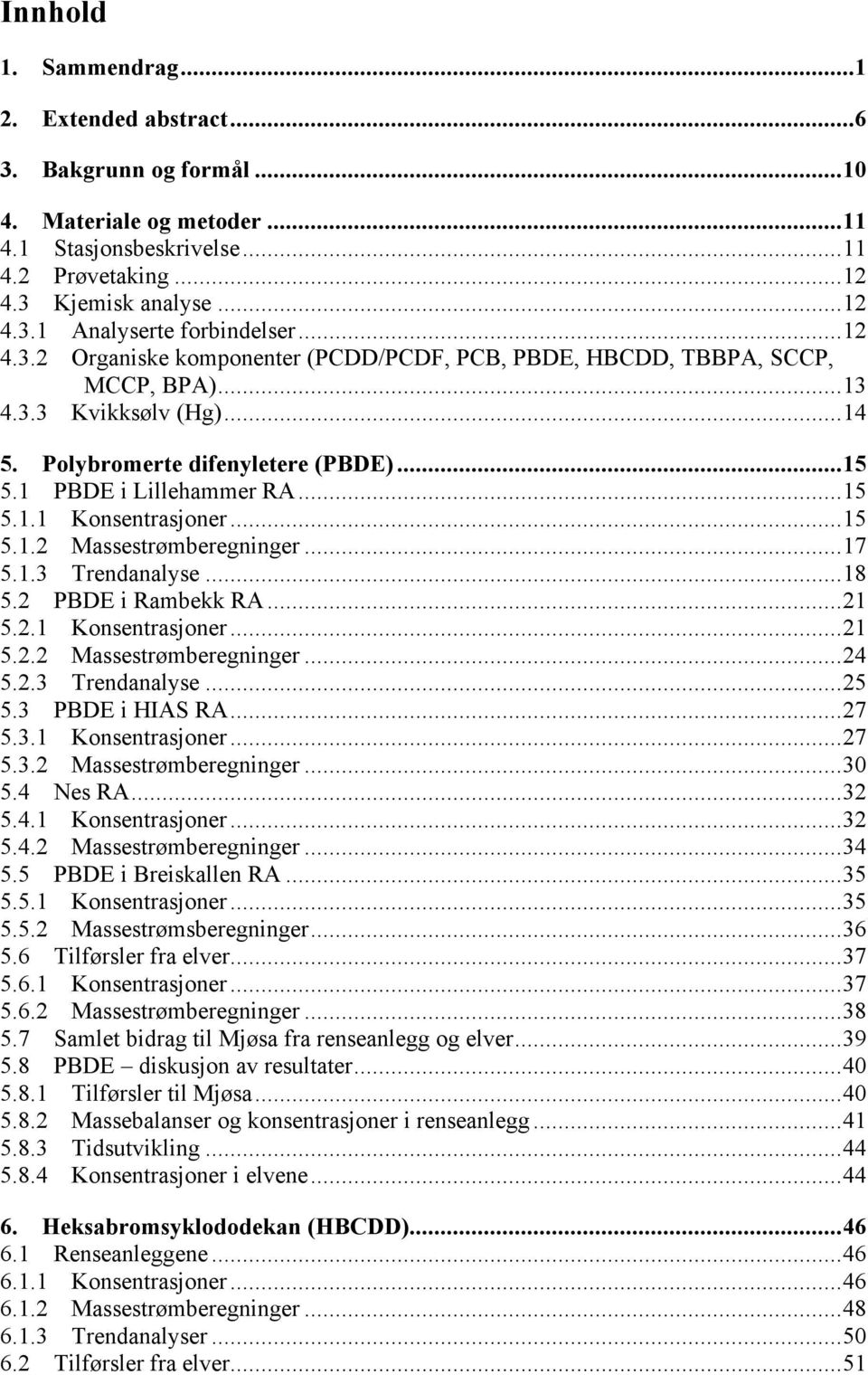 ..15 5.1.2 Massestrømberegninger...17 5.1.3 Trendanalyse...18 5.2 PBDE i Rambekk RA...21 5.2.1 Konsentrasjoner...21 5.2.2 Massestrømberegninger...24 5.2.3 Trendanalyse...25 5.3 PBDE i HIAS RA...27 5.