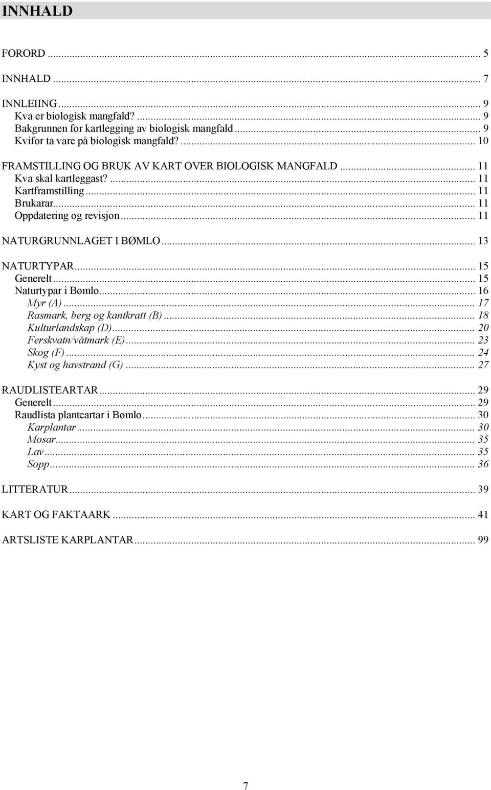.. 13 NATURTYPAR... 15 Generelt... 15 Naturtypar i Bømlo... 16 Myr (A)... 17 Rasmark, berg og kantkratt (B)... 18 Kulturlandskap (D)... 20 Ferskvatn/våtmark (E)... 23 Skog (F).