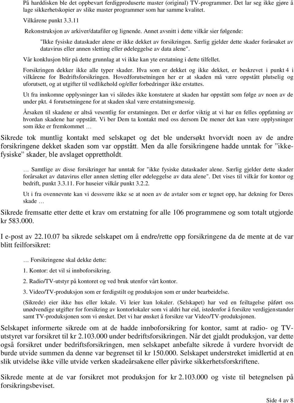 Særlig gjelder dette skader forårsaket av datavirus eller annen sletting eller ødeleggelse av data alene". Vår konklusjon blir på dette grunnlag at vi ikke kan yte erstatning i dette tilfellet.