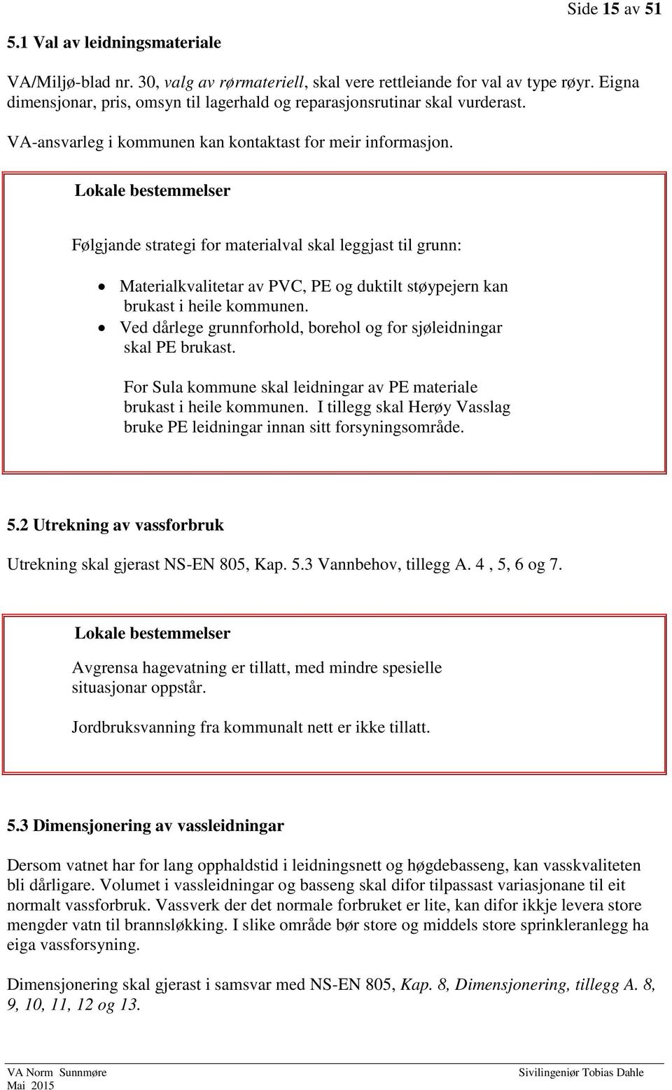 Følgjande strategi for materialval skal leggjast til grunn: Materialkvalitetar av PVC, PE og duktilt støypejern kan brukast i heile kommunen.