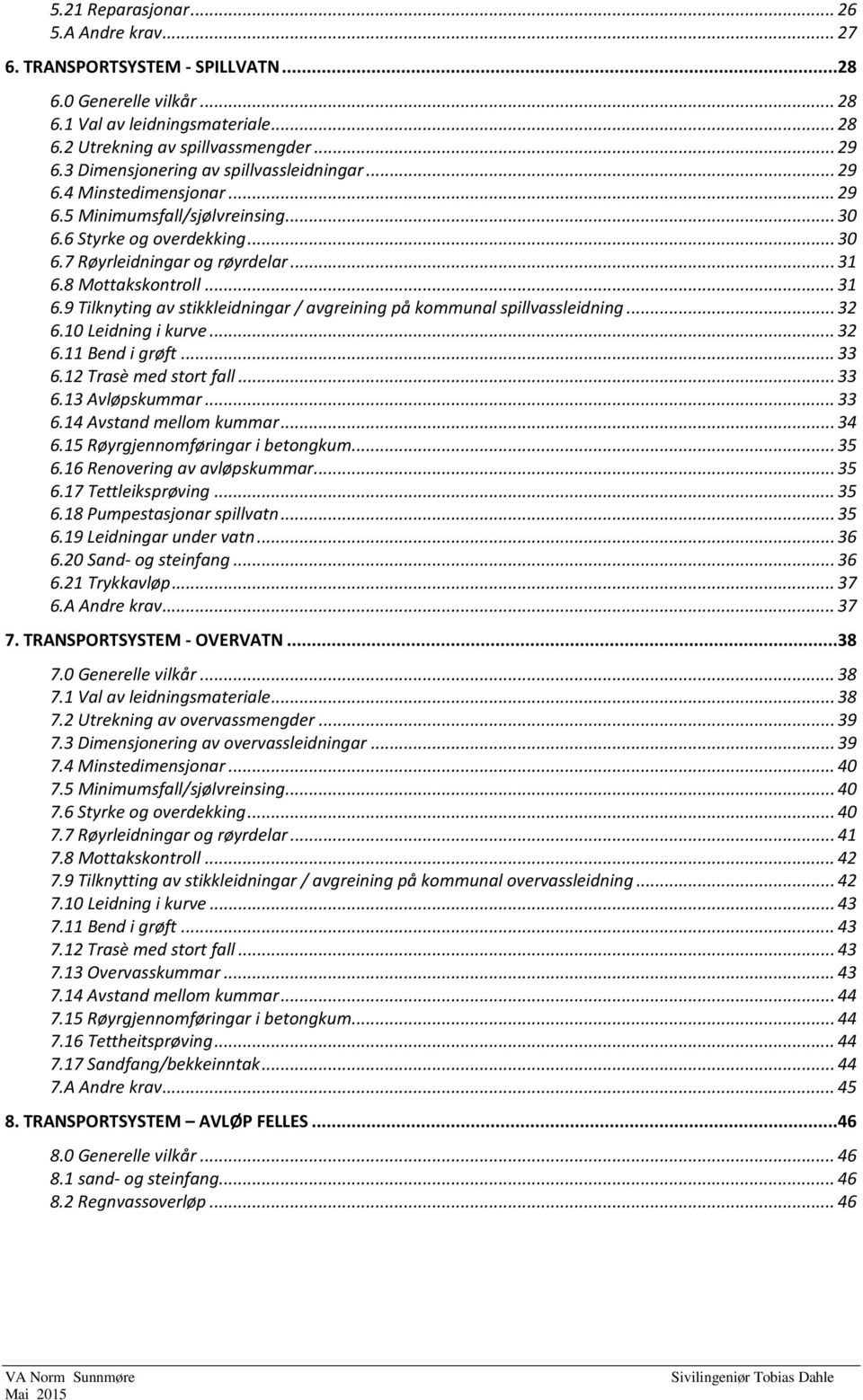 8 Mottakskontroll... 31 6.9 Tilknyting av stikkleidningar / avgreining på kommunal spillvassleidning... 32 6.10 Leidning i kurve... 32 6.11 Bend i grøft... 33 6.12 Trasè med stort fall... 33 6.13 Avløpskummar.