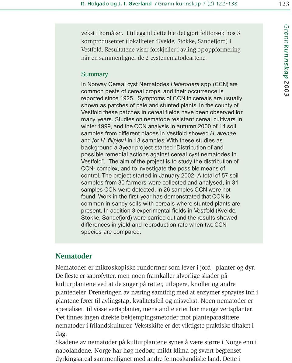 Resultatene viser forskjeller i avling og oppformering når en sammenligner de 2 cystenematodeartene. Summary In Norway Cereal cyst Nematodes Heterodera spp.