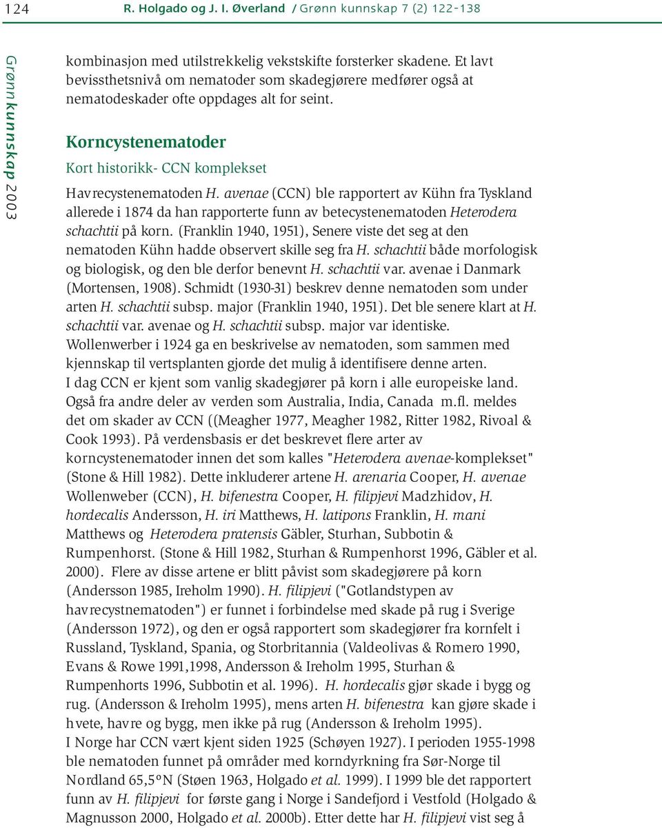 avenae (CCN) ble rapportert av Kühn fra Tyskland allerede i 1874 da han rapporterte funn av betecystenematoden Heterodera schachtii på korn.