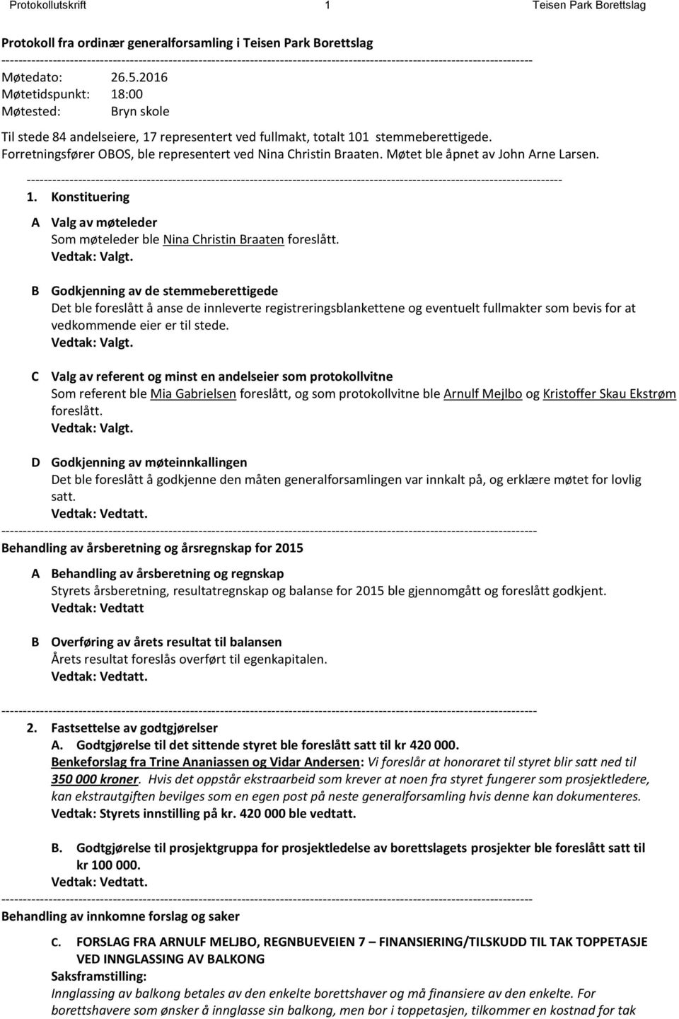 2016 Møtetidspunkt: 18:00 Møtested: Bryn skole Til stede 84 andelseiere, 17 representert ved fullmakt, totalt 101 stemmeberettigede. Forretningsfører OBOS, ble representert ved Nina Christin Braaten.