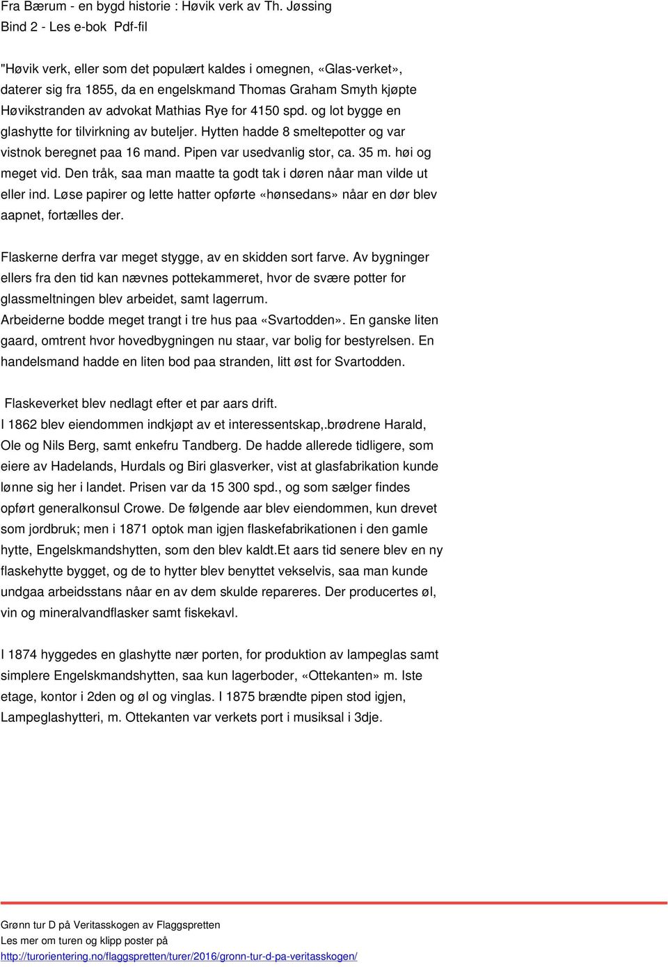 Mathias Rye for 410 spd. og lot bygge en glashytte for tilvirkning av buteljer. Hytten hadde 8 smeltepotter og var vistnok beregnet paa 16 mand. Pipen var usedvanlig stor, ca. 3 m. høi og meget vid.