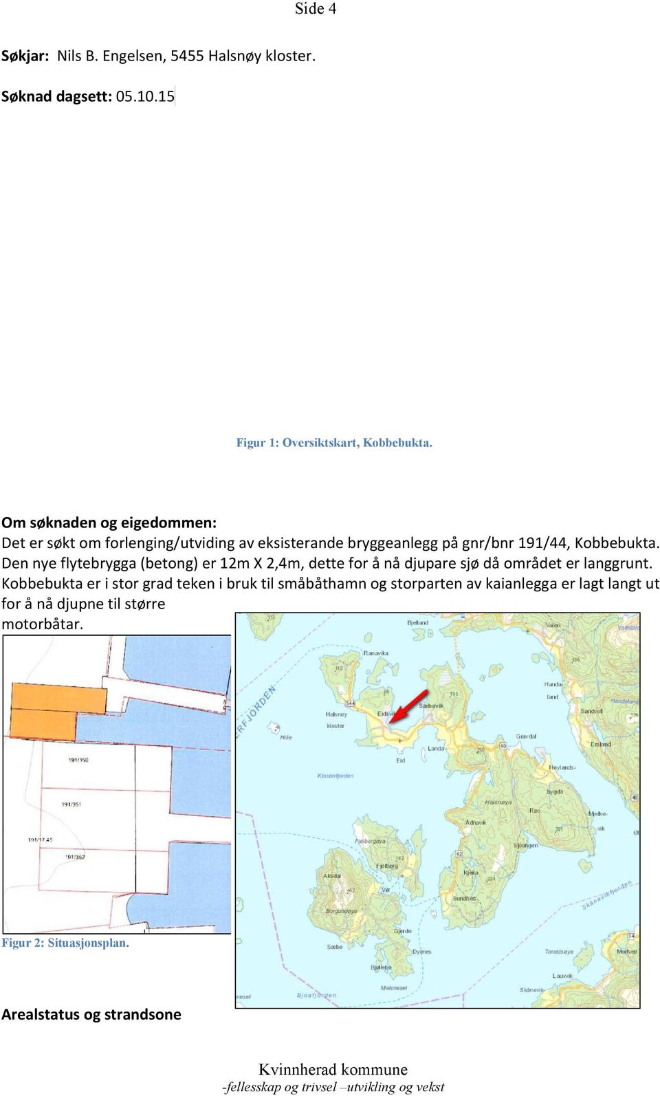 Den nye flytebrygga (betong) er 12m X 2,4m, dette for å nå djupare sjø då området er langgrunt.