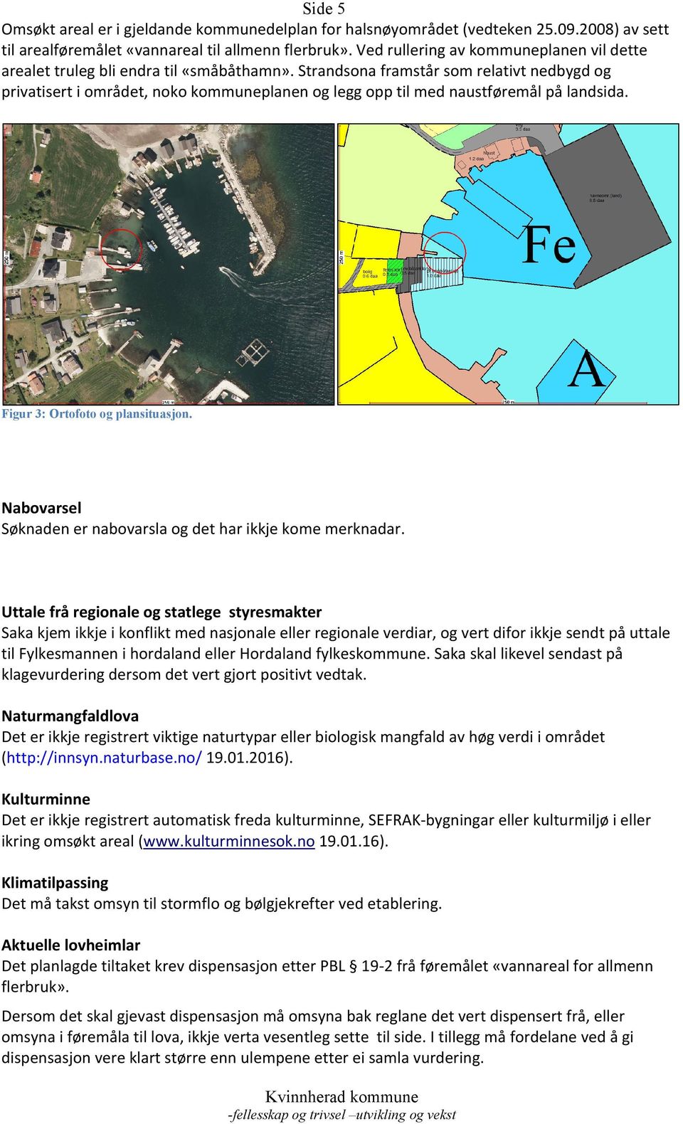 Strandsona framstår som relativt nedbygd og privatisert i området, noko kommuneplanen og legg opp til med naustføremål på landsida. Figur 3: Ortofoto og plansituasjon.