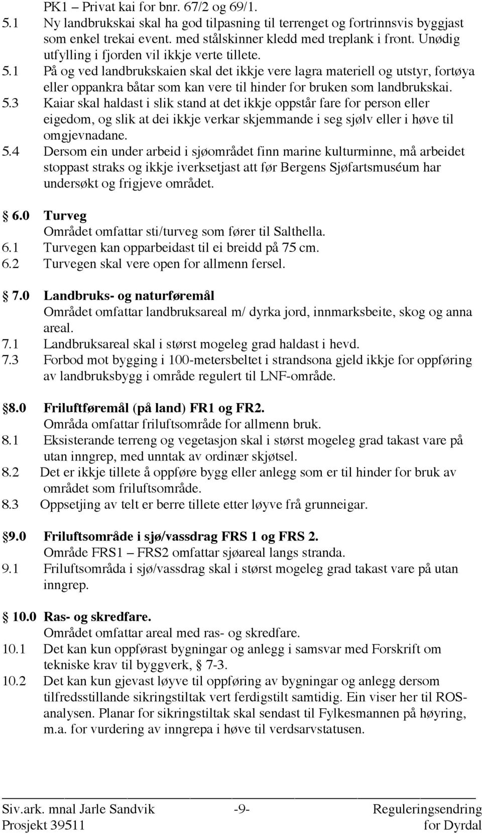 1 På og ved landbrukskaien skal det ikkje vere lagra materiell og utstyr, fortøya eller oppankra båtar som kan vere til hinder for bruken som landbrukskai. 5.